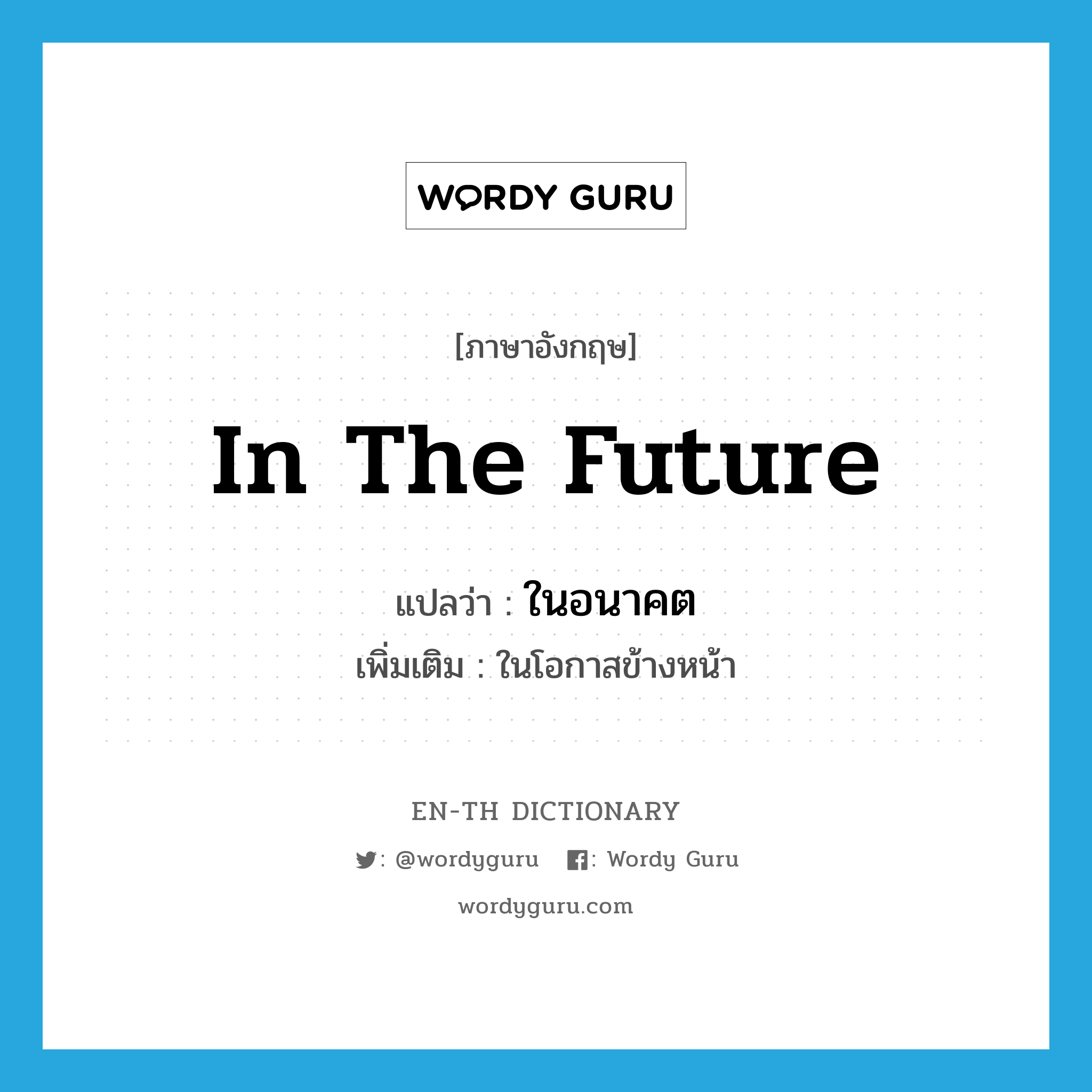 in the future แปลว่า?, คำศัพท์ภาษาอังกฤษ in the future แปลว่า ในอนาคต ประเภท ADV เพิ่มเติม ในโอกาสข้างหน้า หมวด ADV