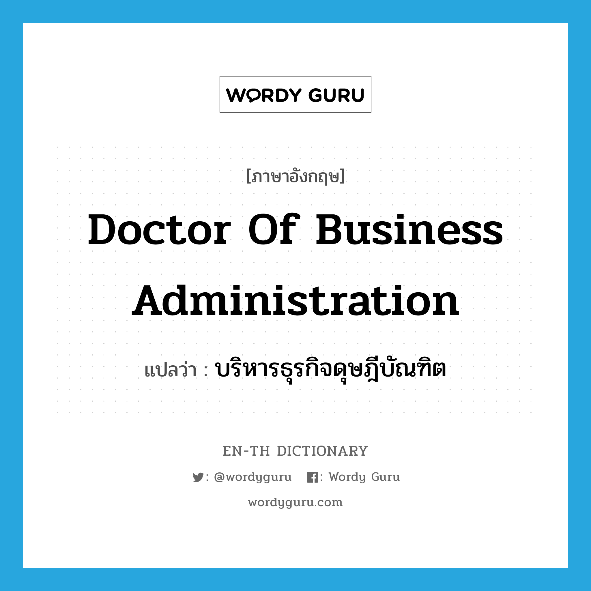 Doctor of Business Administration แปลว่า?, คำศัพท์ภาษาอังกฤษ Doctor of Business Administration แปลว่า บริหารธุรกิจดุษฎีบัณฑิต ประเภท N หมวด N