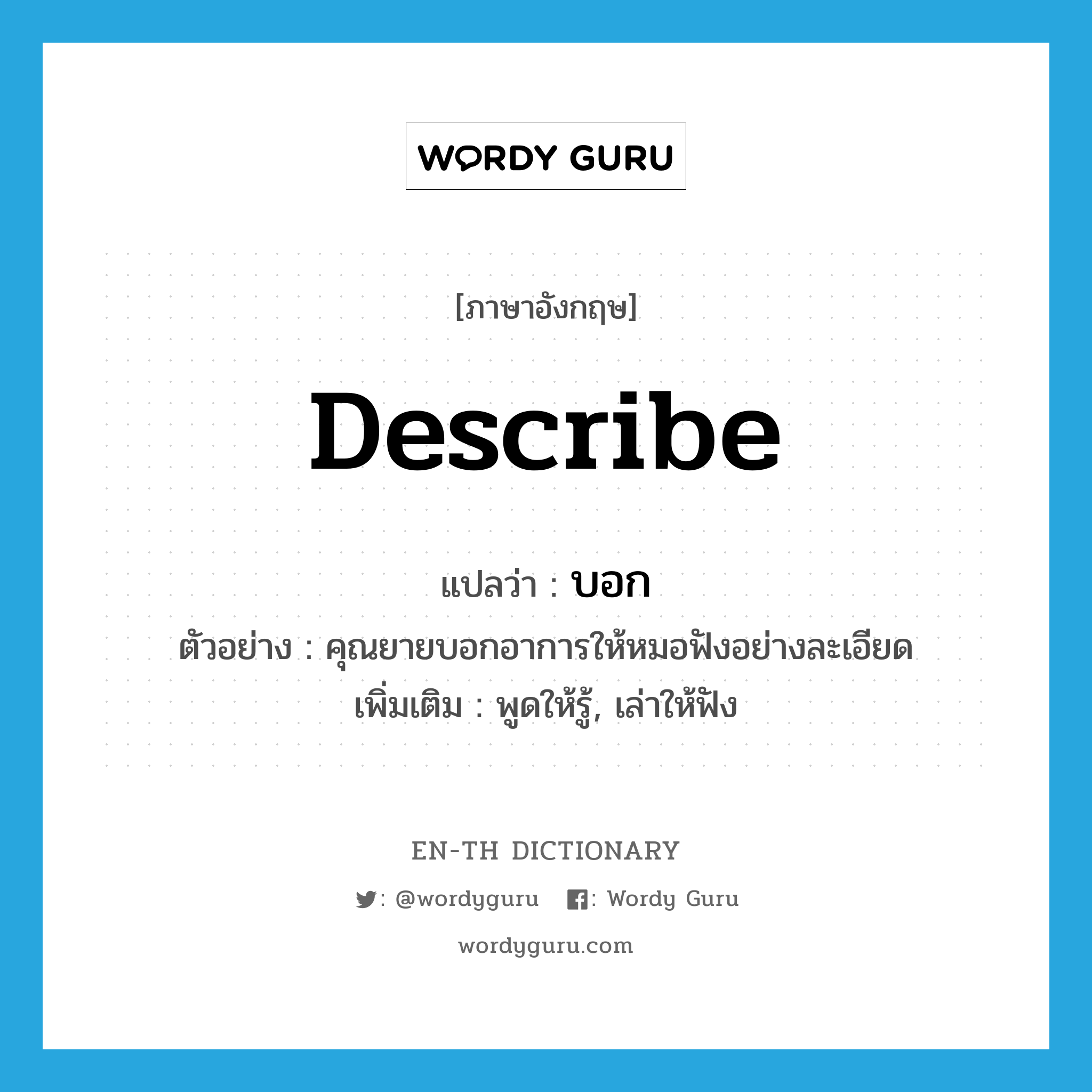 describe แปลว่า?, คำศัพท์ภาษาอังกฤษ describe แปลว่า บอก ประเภท V ตัวอย่าง คุณยายบอกอาการให้หมอฟังอย่างละเอียด เพิ่มเติม พูดให้รู้, เล่าให้ฟัง หมวด V