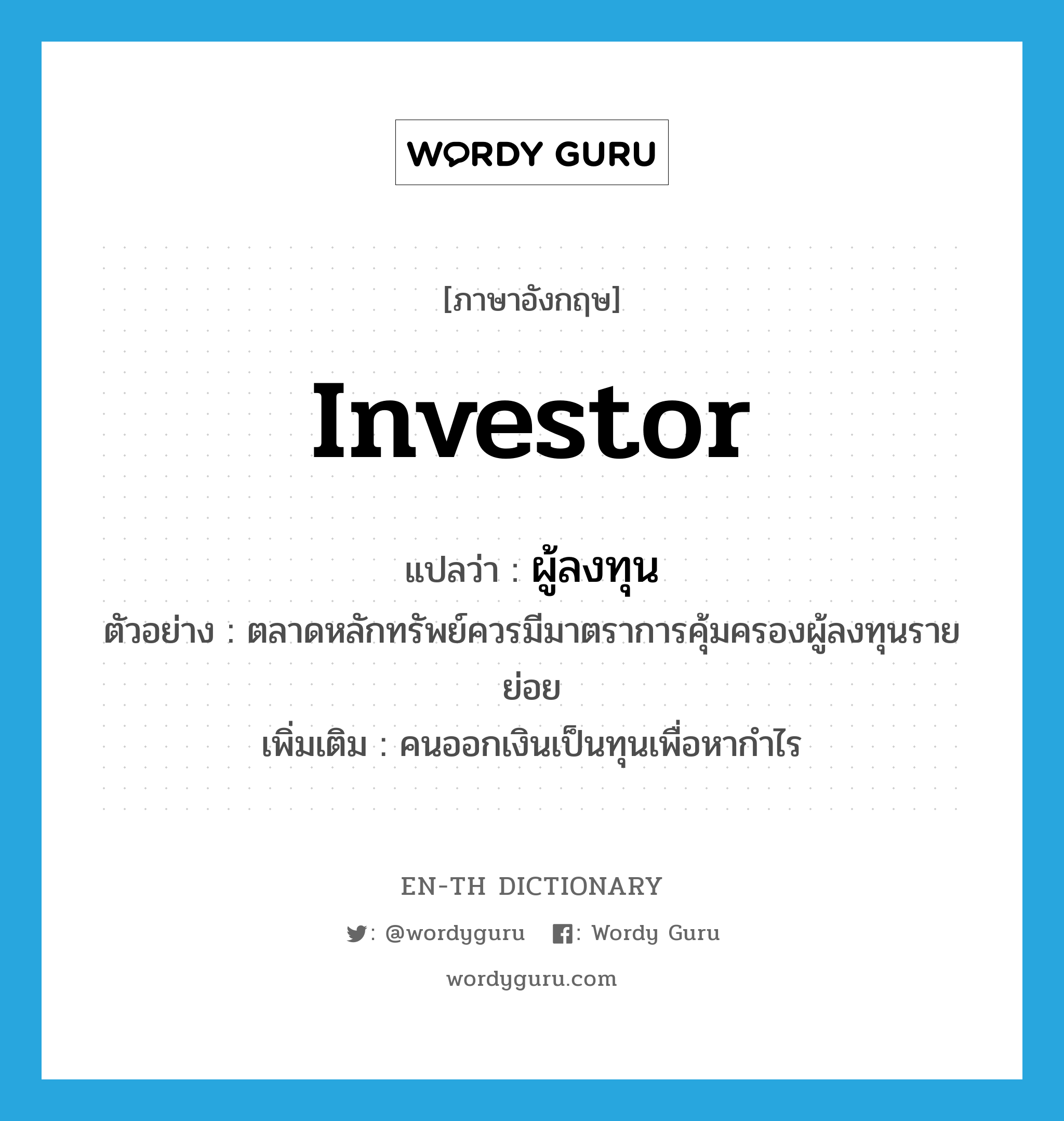 ผู้ลงทุน ภาษาอังกฤษ?, คำศัพท์ภาษาอังกฤษ ผู้ลงทุน แปลว่า investor ประเภท N ตัวอย่าง ตลาดหลักทรัพย์ควรมีมาตราการคุ้มครองผู้ลงทุนรายย่อย เพิ่มเติม คนออกเงินเป็นทุนเพื่อหากำไร หมวด N