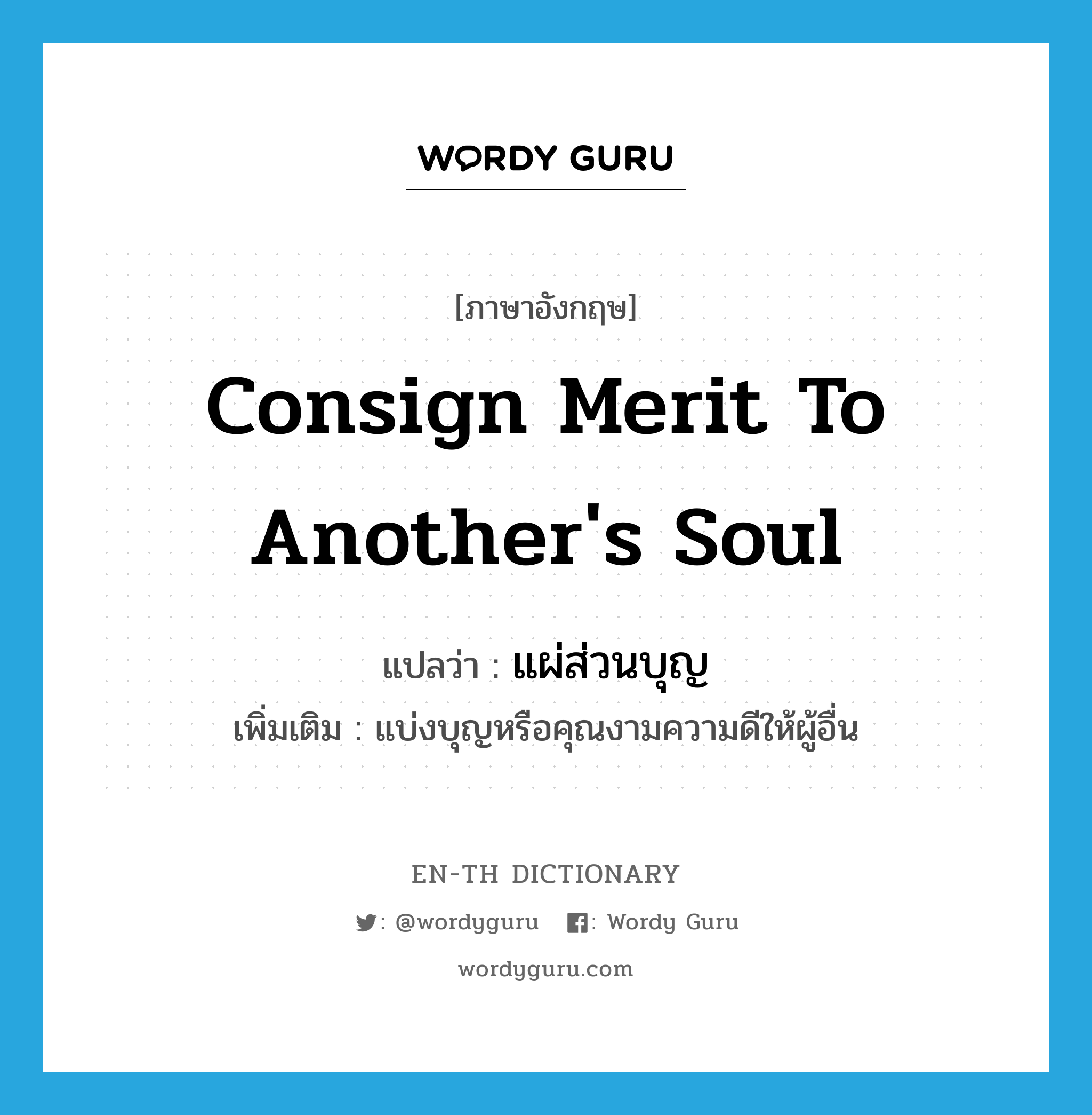 consign merit to another&#39;s soul แปลว่า?, คำศัพท์ภาษาอังกฤษ consign merit to another&#39;s soul แปลว่า แผ่ส่วนบุญ ประเภท V เพิ่มเติม แบ่งบุญหรือคุณงามความดีให้ผู้อื่น หมวด V