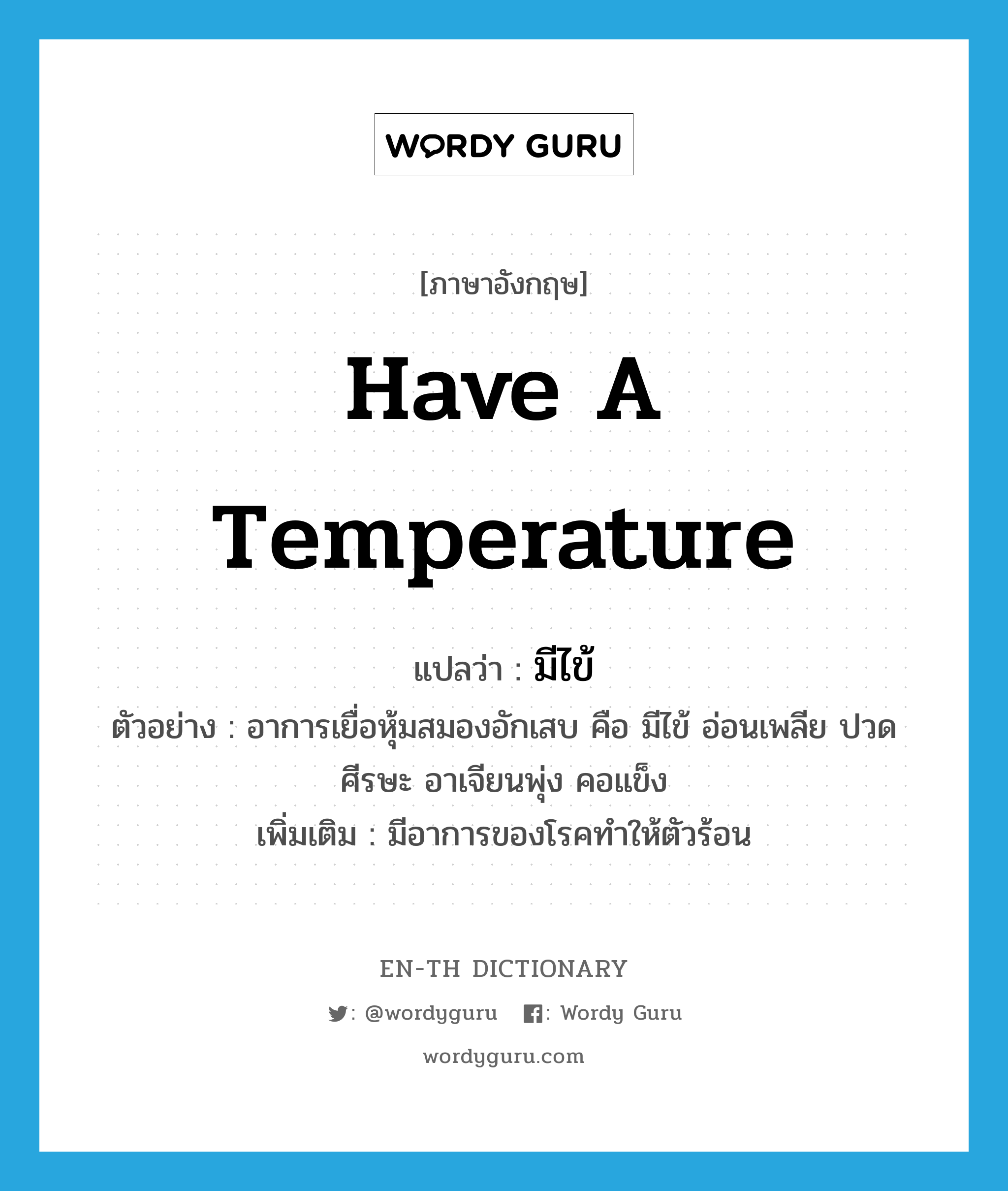 have a temperature แปลว่า?, คำศัพท์ภาษาอังกฤษ have a temperature แปลว่า มีไข้ ประเภท V ตัวอย่าง อาการเยื่อหุ้มสมองอักเสบ คือ มีไข้ อ่อนเพลีย ปวดศีรษะ อาเจียนพุ่ง คอแข็ง เพิ่มเติม มีอาการของโรคทำให้ตัวร้อน หมวด V