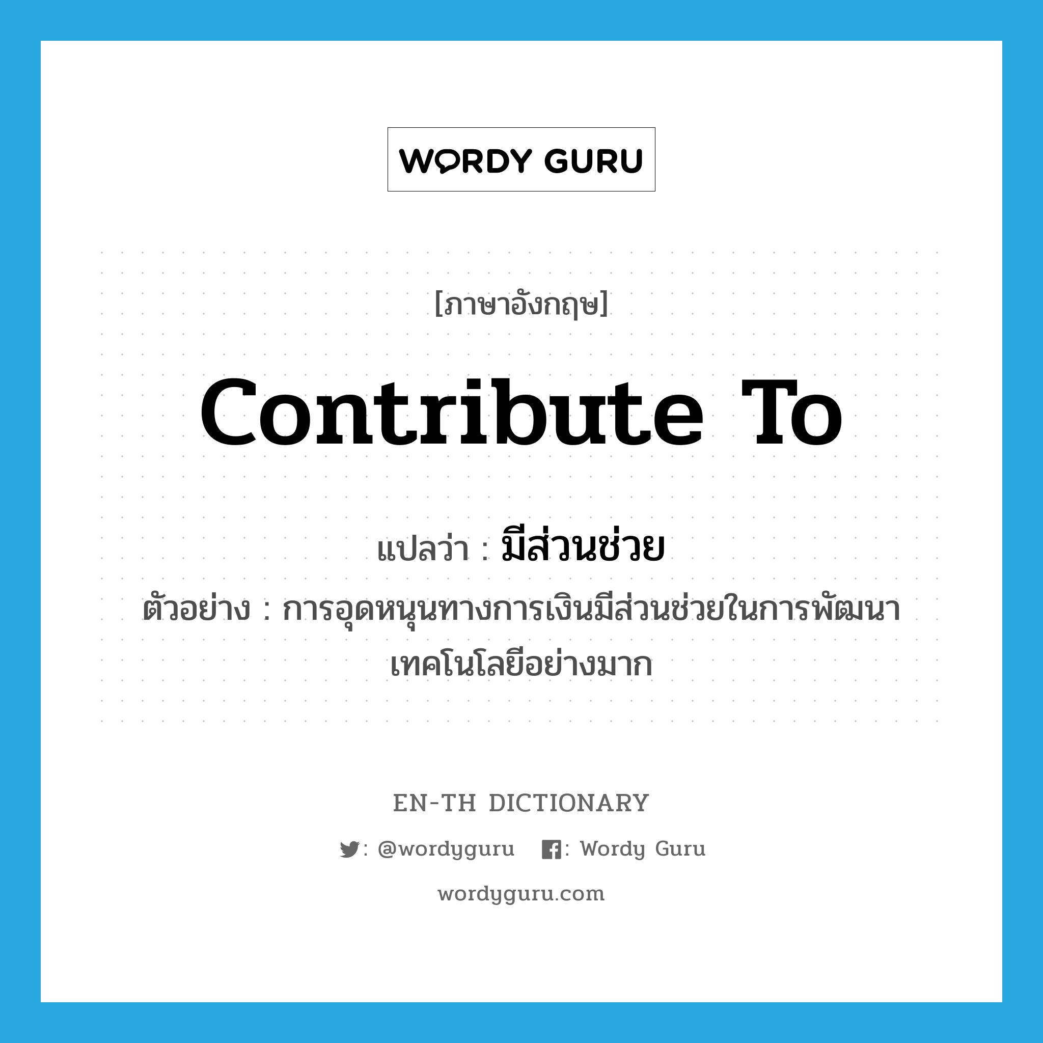 contribute to แปลว่า?, คำศัพท์ภาษาอังกฤษ contribute to แปลว่า มีส่วนช่วย ประเภท V ตัวอย่าง การอุดหนุนทางการเงินมีส่วนช่วยในการพัฒนาเทคโนโลยีอย่างมาก หมวด V