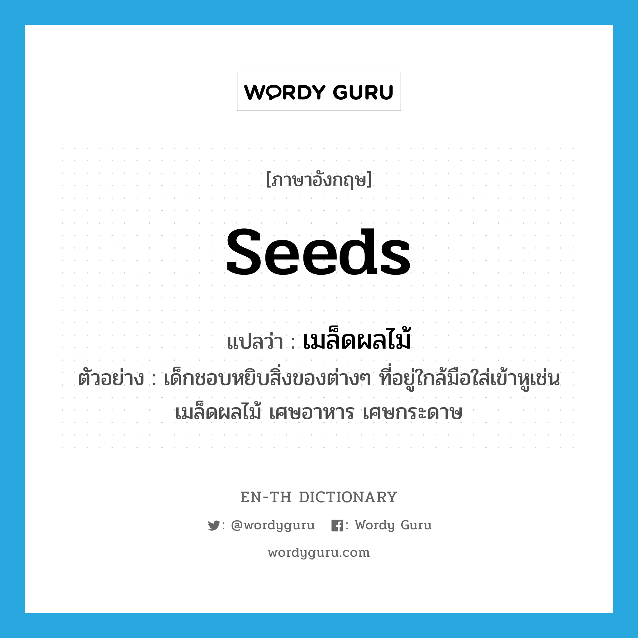 seeds แปลว่า?, คำศัพท์ภาษาอังกฤษ seeds แปลว่า เมล็ดผลไม้ ประเภท N ตัวอย่าง เด็กชอบหยิบสิ่งของต่างๆ ที่อยู่ใกล้มือใส่เข้าหูเช่น เมล็ดผลไม้ เศษอาหาร เศษกระดาษ หมวด N