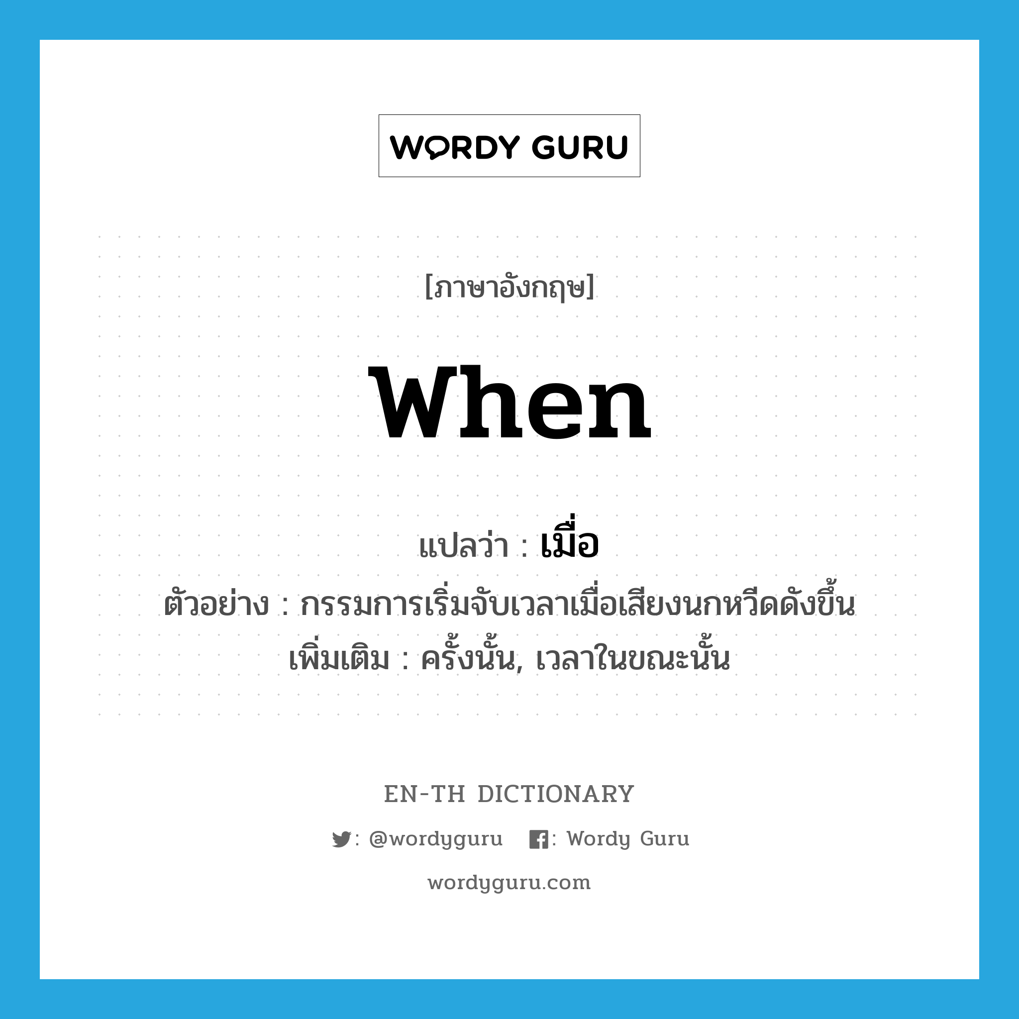 when แปลว่า?, คำศัพท์ภาษาอังกฤษ when แปลว่า เมื่อ ประเภท CONJ ตัวอย่าง กรรมการเริ่มจับเวลาเมื่อเสียงนกหวีดดังขึ้น เพิ่มเติม ครั้งนั้น, เวลาในขณะนั้น หมวด CONJ