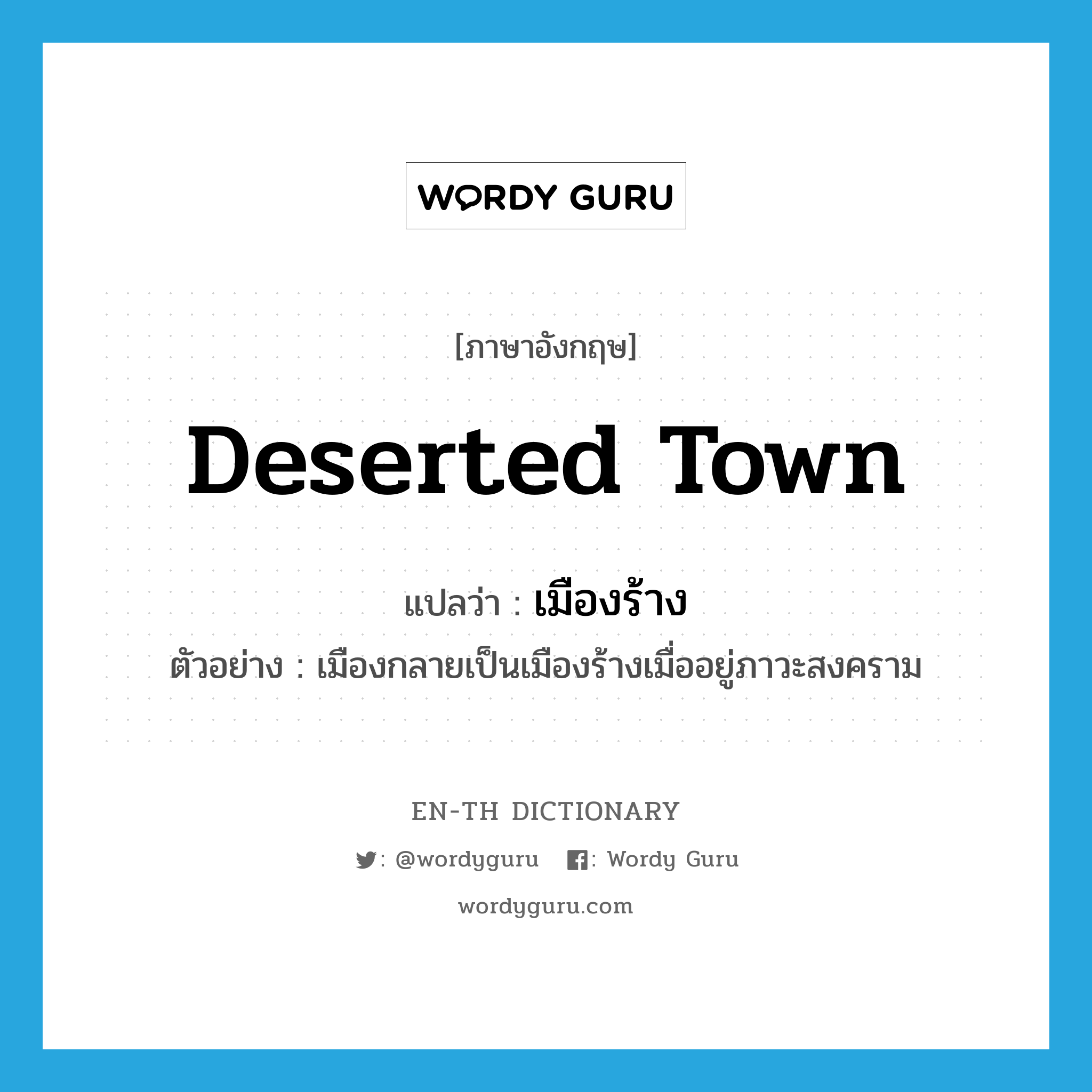 deserted town แปลว่า?, คำศัพท์ภาษาอังกฤษ deserted town แปลว่า เมืองร้าง ประเภท N ตัวอย่าง เมืองกลายเป็นเมืองร้างเมื่ออยู่ภาวะสงคราม หมวด N