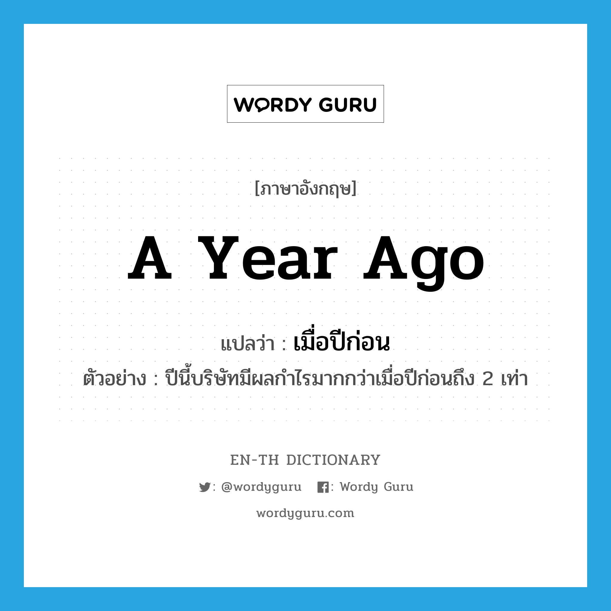 a year ago แปลว่า?, คำศัพท์ภาษาอังกฤษ a year ago แปลว่า เมื่อปีก่อน ประเภท N ตัวอย่าง ปีนี้บริษัทมีผลกำไรมากกว่าเมื่อปีก่อนถึง 2 เท่า หมวด N