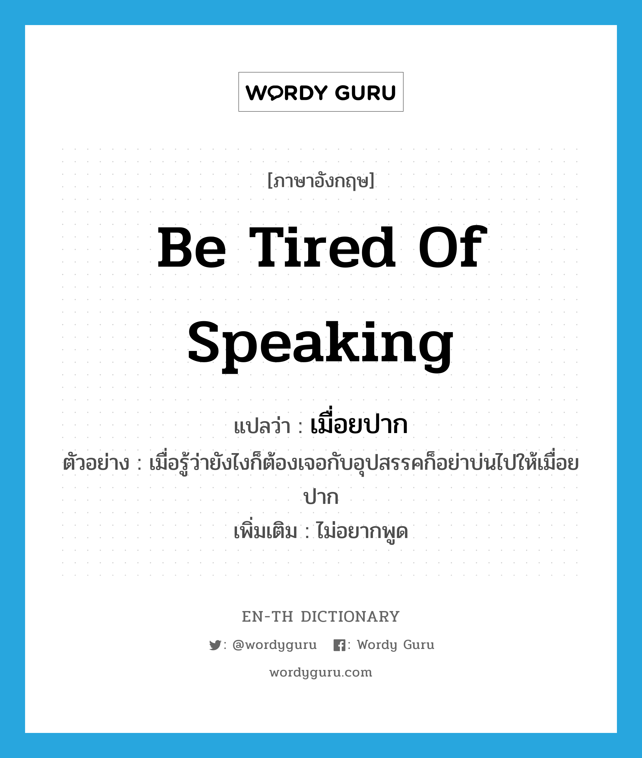 be tired of speaking แปลว่า?, คำศัพท์ภาษาอังกฤษ be tired of speaking แปลว่า เมื่อยปาก ประเภท V ตัวอย่าง เมื่อรู้ว่ายังไงก็ต้องเจอกับอุปสรรคก็อย่าบ่นไปให้เมื่อยปาก เพิ่มเติม ไม่อยากพูด หมวด V