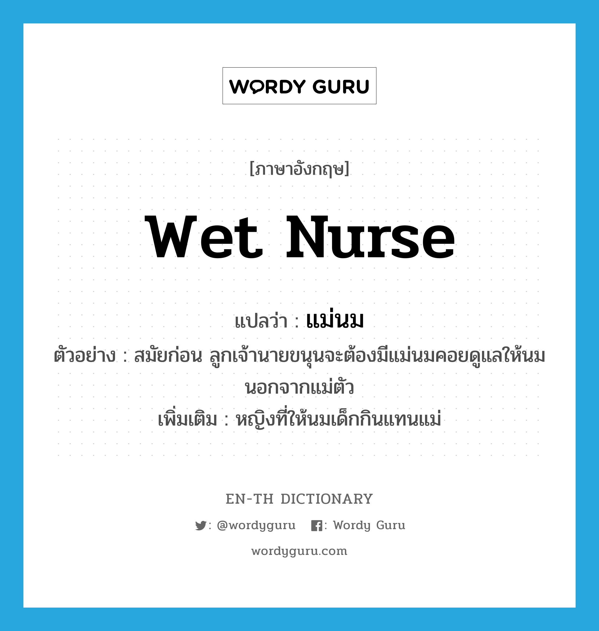 wet nurse แปลว่า?, คำศัพท์ภาษาอังกฤษ wet nurse แปลว่า แม่นม ประเภท N ตัวอย่าง สมัยก่อน ลูกเจ้านายขนุนจะต้องมีแม่นมคอยดูแลให้นมนอกจากแม่ตัว เพิ่มเติม หญิงที่ให้นมเด็กกินแทนแม่ หมวด N