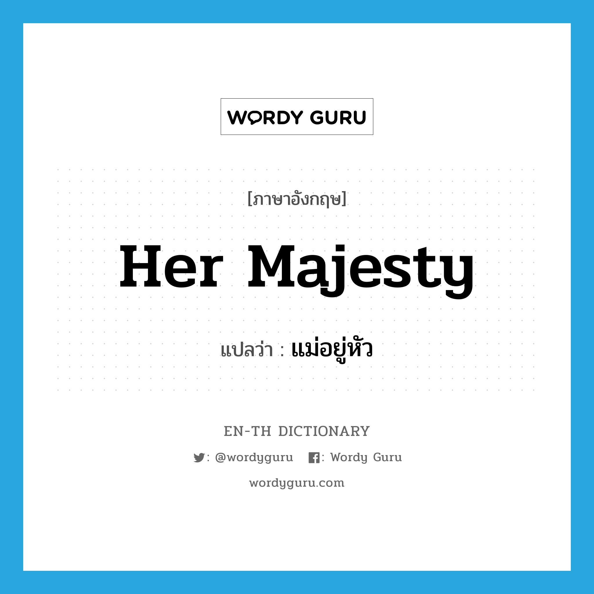 Her Majesty แปลว่า?, คำศัพท์ภาษาอังกฤษ Her Majesty แปลว่า แม่อยู่หัว ประเภท N หมวด N