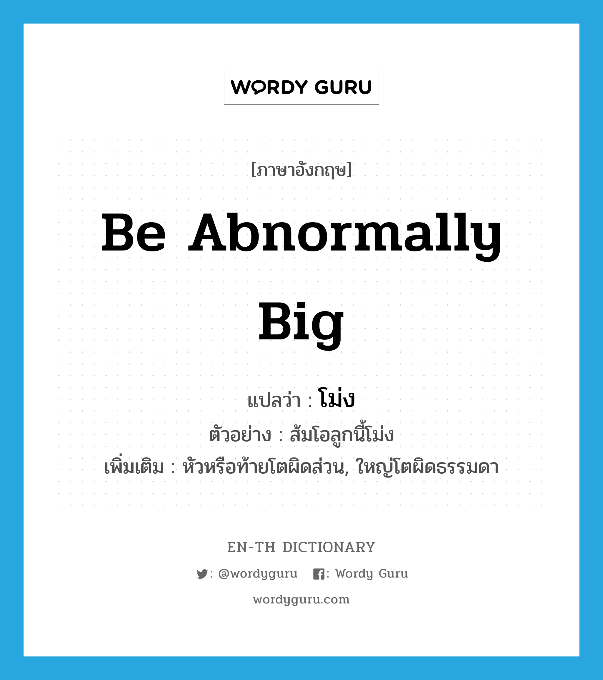 be abnormally big แปลว่า?, คำศัพท์ภาษาอังกฤษ be abnormally big แปลว่า โม่ง ประเภท V ตัวอย่าง ส้มโอลูกนี้โม่ง เพิ่มเติม หัวหรือท้ายโตผิดส่วน, ใหญ่โตผิดธรรมดา หมวด V