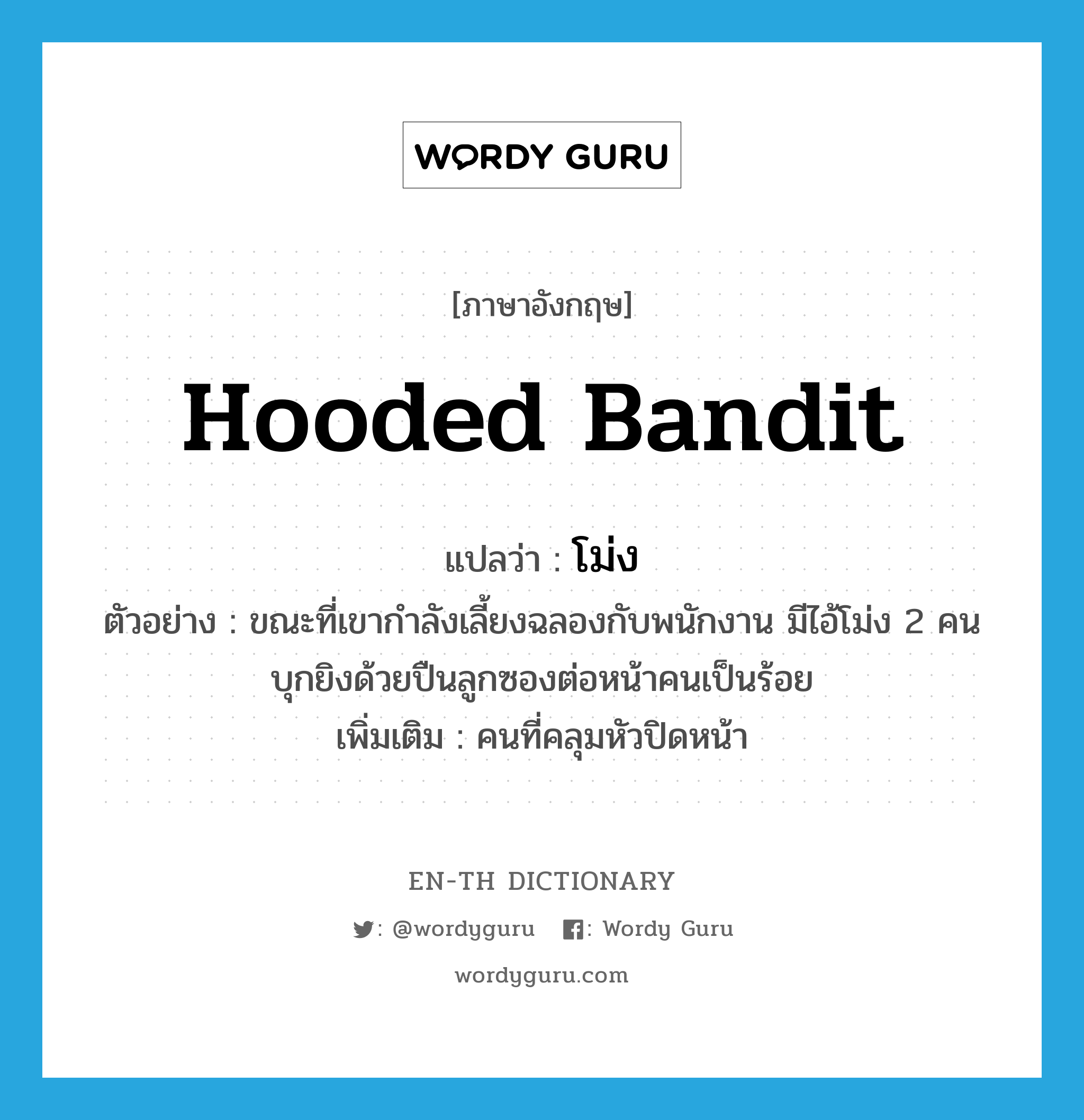 hooded bandit แปลว่า?, คำศัพท์ภาษาอังกฤษ hooded bandit แปลว่า โม่ง ประเภท N ตัวอย่าง ขณะที่เขากำลังเลี้ยงฉลองกับพนักงาน มีไอ้โม่ง 2 คนบุกยิงด้วยปืนลูกซองต่อหน้าคนเป็นร้อย เพิ่มเติม คนที่คลุมหัวปิดหน้า หมวด N