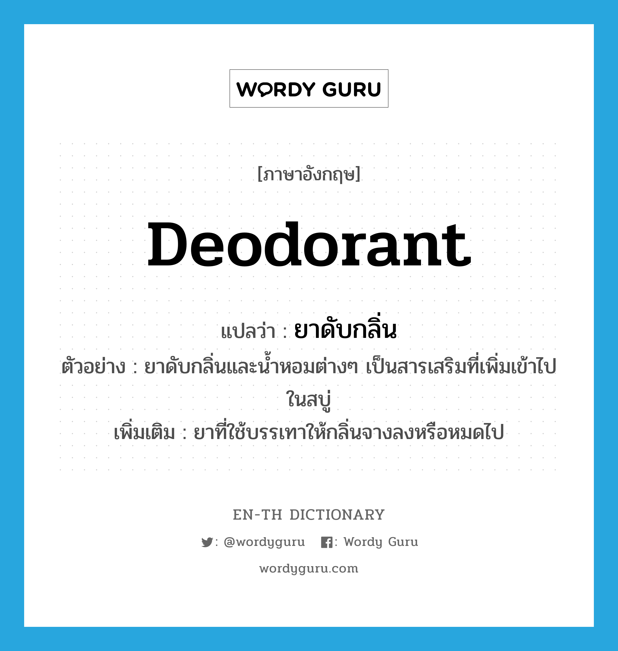 deodorant แปลว่า?, คำศัพท์ภาษาอังกฤษ deodorant แปลว่า ยาดับกลิ่น ประเภท N ตัวอย่าง ยาดับกลิ่นและน้ำหอมต่างๆ เป็นสารเสริมที่เพิ่มเข้าไปในสบู่ เพิ่มเติม ยาที่ใช้บรรเทาให้กลิ่นจางลงหรือหมดไป หมวด N