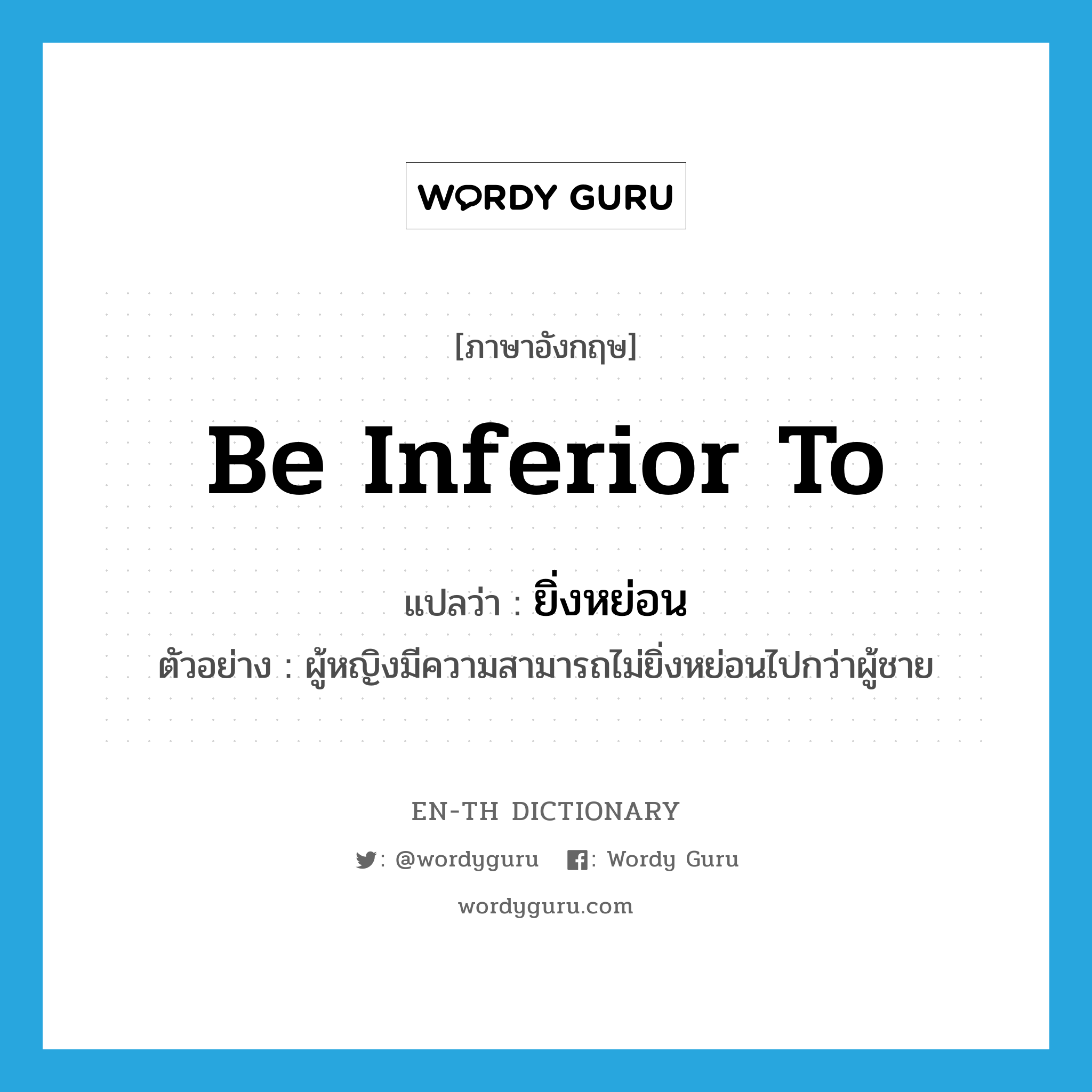 be inferior to แปลว่า?, คำศัพท์ภาษาอังกฤษ be inferior to แปลว่า ยิ่งหย่อน ประเภท V ตัวอย่าง ผู้หญิงมีความสามารถไม่ยิ่งหย่อนไปกว่าผู้ชาย หมวด V