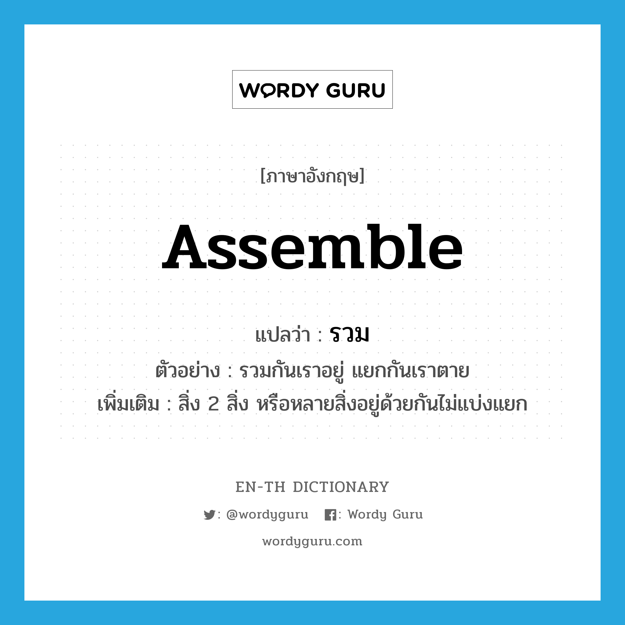 assemble แปลว่า?, คำศัพท์ภาษาอังกฤษ assemble แปลว่า รวม ประเภท V ตัวอย่าง รวมกันเราอยู่ แยกกันเราตาย เพิ่มเติม สิ่ง 2 สิ่ง หรือหลายสิ่งอยู่ด้วยกันไม่แบ่งแยก หมวด V