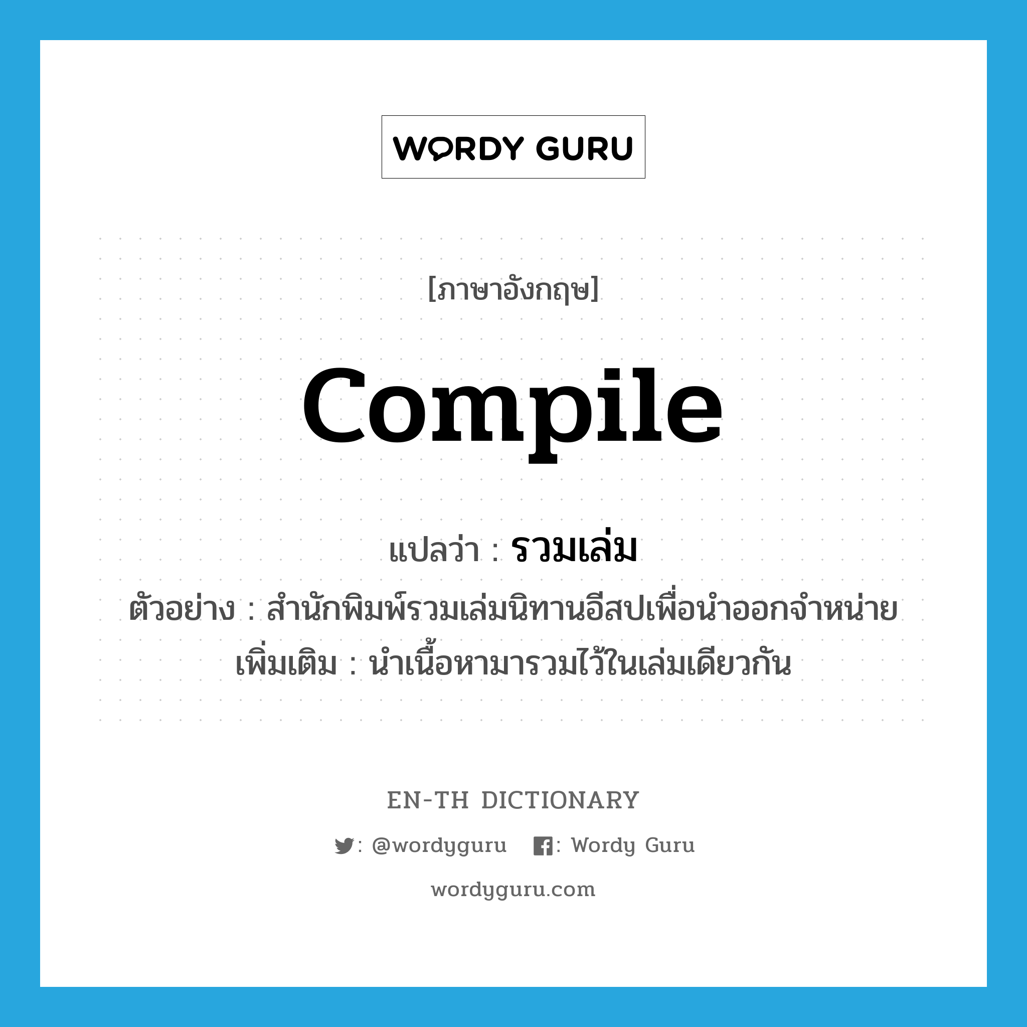 compile แปลว่า?, คำศัพท์ภาษาอังกฤษ compile แปลว่า รวมเล่ม ประเภท V ตัวอย่าง สำนักพิมพ์รวมเล่มนิทานอีสปเพื่อนำออกจำหน่าย เพิ่มเติม นำเนื้อหามารวมไว้ในเล่มเดียวกัน หมวด V