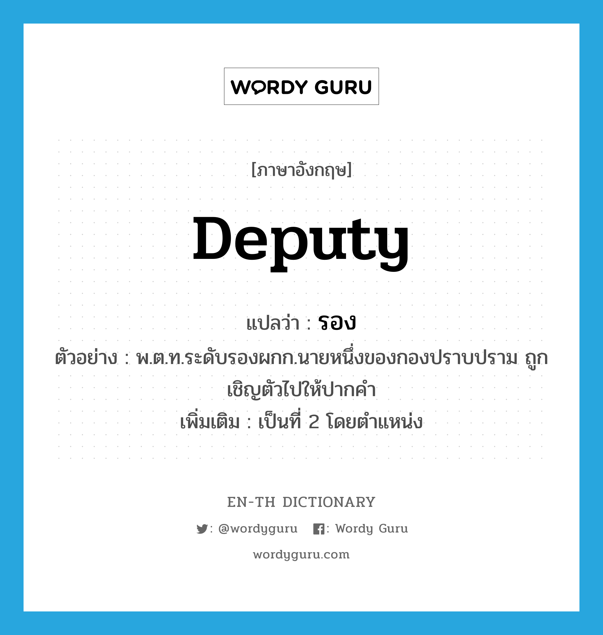 deputy แปลว่า?, คำศัพท์ภาษาอังกฤษ deputy แปลว่า รอง ประเภท N ตัวอย่าง พ.ต.ท.ระดับรองผกก.นายหนึ่งของกองปราบปราม ถูกเชิญตัวไปให้ปากคำ เพิ่มเติม เป็นที่ 2 โดยตำแหน่ง หมวด N