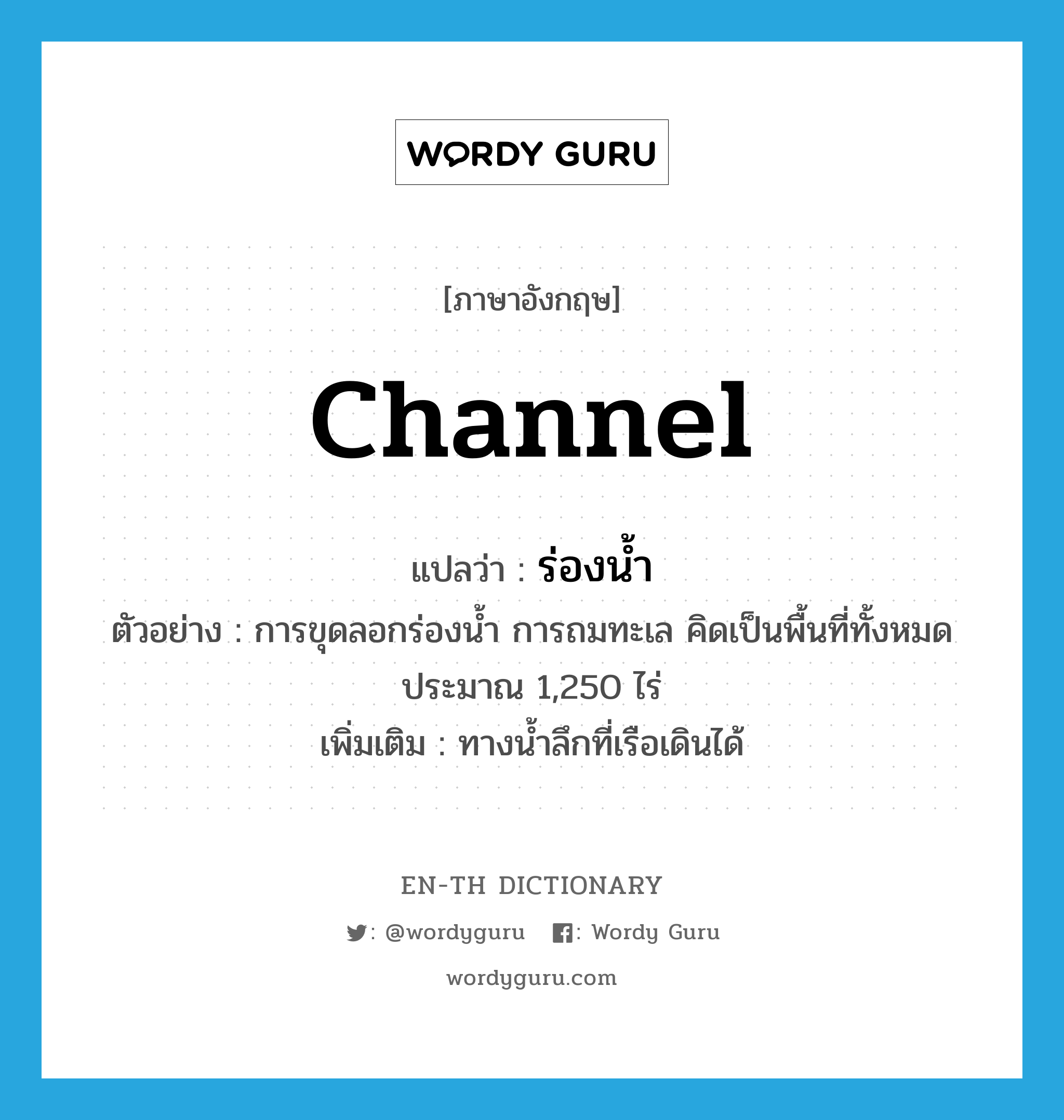 channel แปลว่า?, คำศัพท์ภาษาอังกฤษ channel แปลว่า ร่องน้ำ ประเภท N ตัวอย่าง การขุดลอกร่องน้ำ การถมทะเล คิดเป็นพื้นที่ทั้งหมดประมาณ 1,250 ไร่ เพิ่มเติม ทางน้ำลึกที่เรือเดินได้ หมวด N