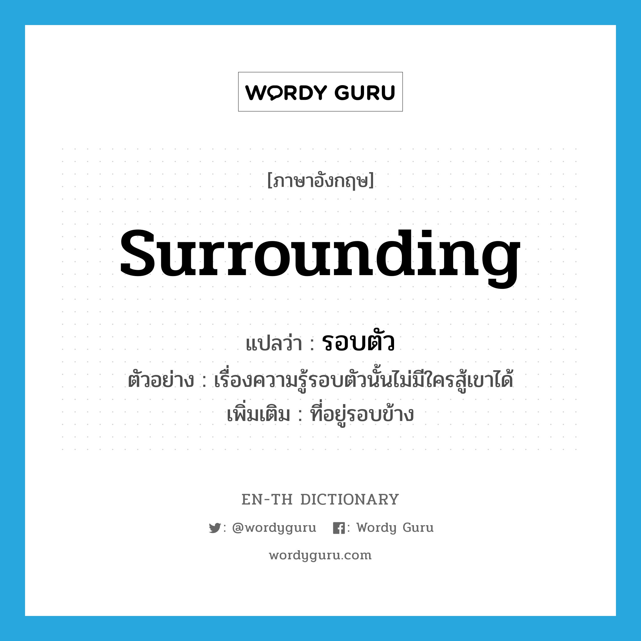 surrounding แปลว่า?, คำศัพท์ภาษาอังกฤษ surrounding แปลว่า รอบตัว ประเภท ADJ ตัวอย่าง เรื่องความรู้รอบตัวนั้นไม่มีใครสู้เขาได้ เพิ่มเติม ที่อยู่รอบข้าง หมวด ADJ