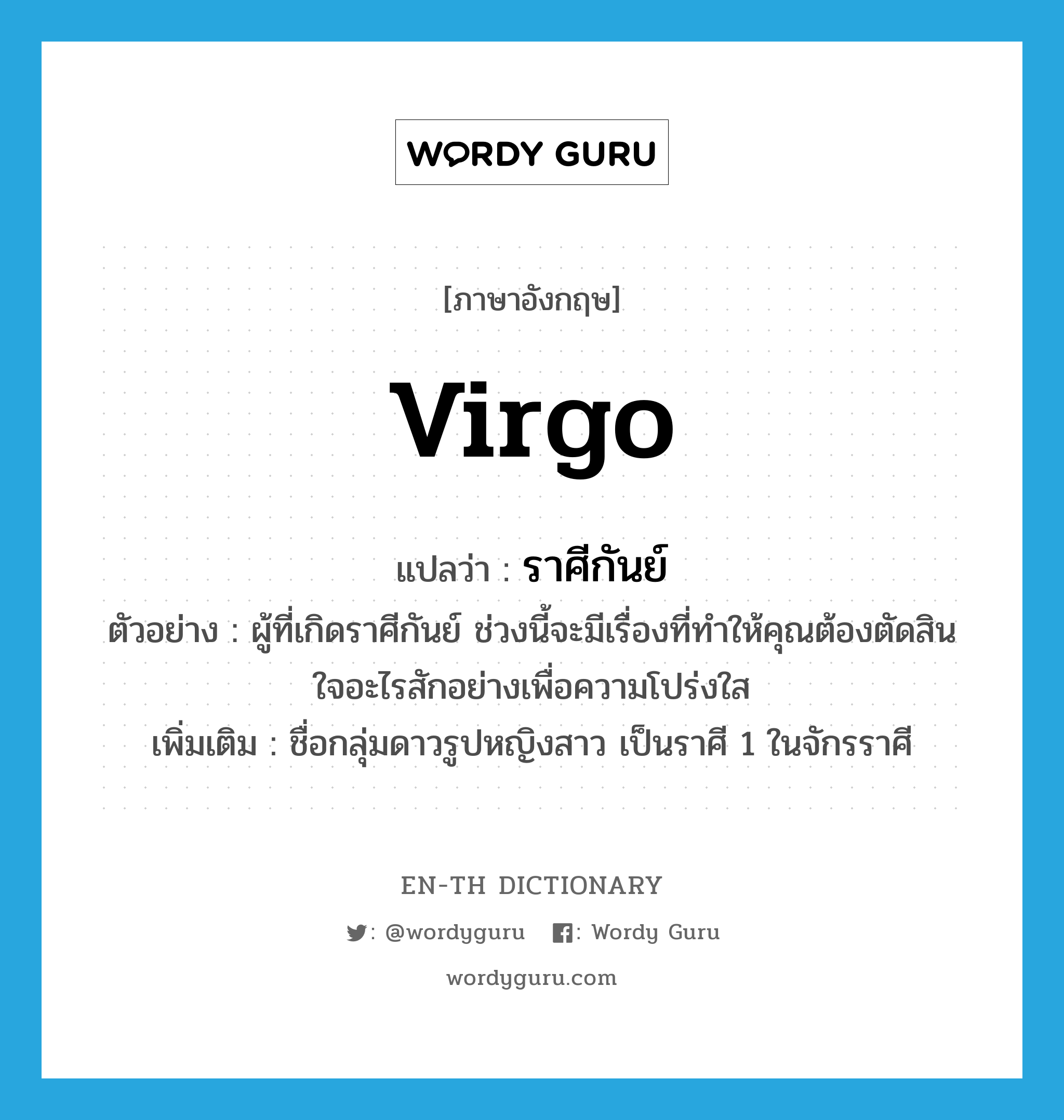 Virgo แปลว่า?, คำศัพท์ภาษาอังกฤษ Virgo แปลว่า ราศีกันย์ ประเภท N ตัวอย่าง ผู้ที่เกิดราศีกันย์ ช่วงนี้จะมีเรื่องที่ทำให้คุณต้องตัดสินใจอะไรสักอย่างเพื่อความโปร่งใส เพิ่มเติม ชื่อกลุ่มดาวรูปหญิงสาว เป็นราศี 1 ในจักรราศี หมวด N