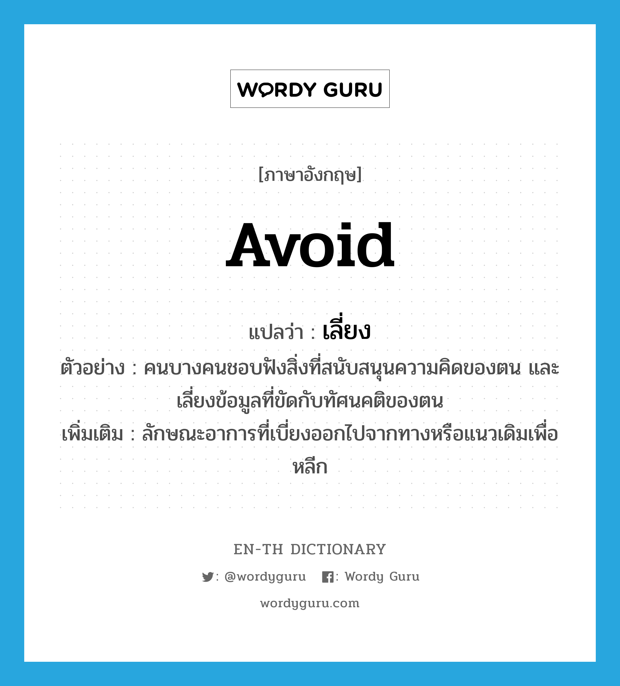 avoid แปลว่า?, คำศัพท์ภาษาอังกฤษ avoid แปลว่า เลี่ยง ประเภท V ตัวอย่าง คนบางคนชอบฟังสิ่งที่สนับสนุนความคิดของตน และเลี่ยงข้อมูลที่ขัดกับทัศนคติของตน เพิ่มเติม ลักษณะอาการที่เบี่ยงออกไปจากทางหรือแนวเดิมเพื่อหลีก หมวด V