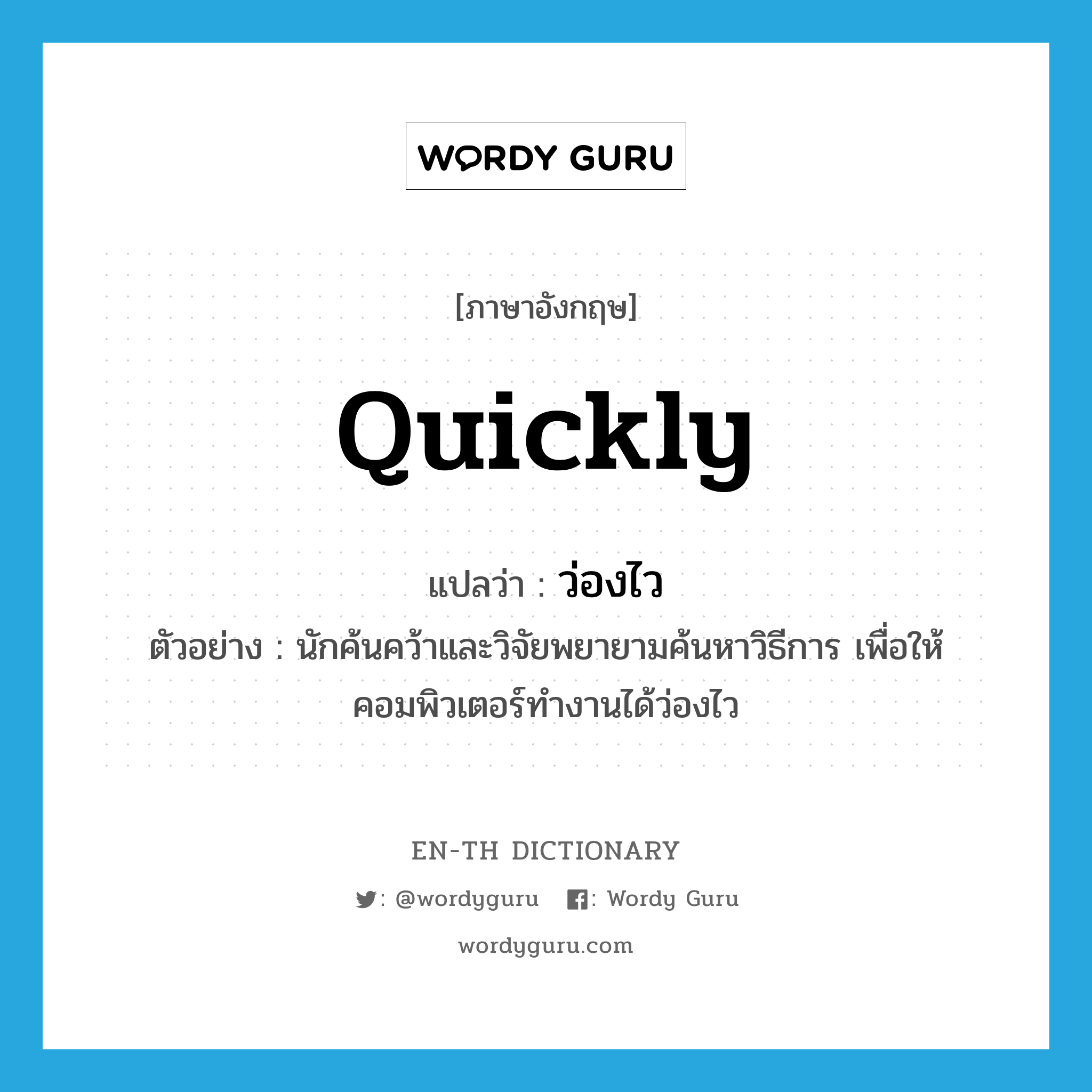 quickly แปลว่า?, คำศัพท์ภาษาอังกฤษ quickly แปลว่า ว่องไว ประเภท ADV ตัวอย่าง นักค้นคว้าและวิจัยพยายามค้นหาวิธีการ เพื่อให้คอมพิวเตอร์ทำงานได้ว่องไว หมวด ADV