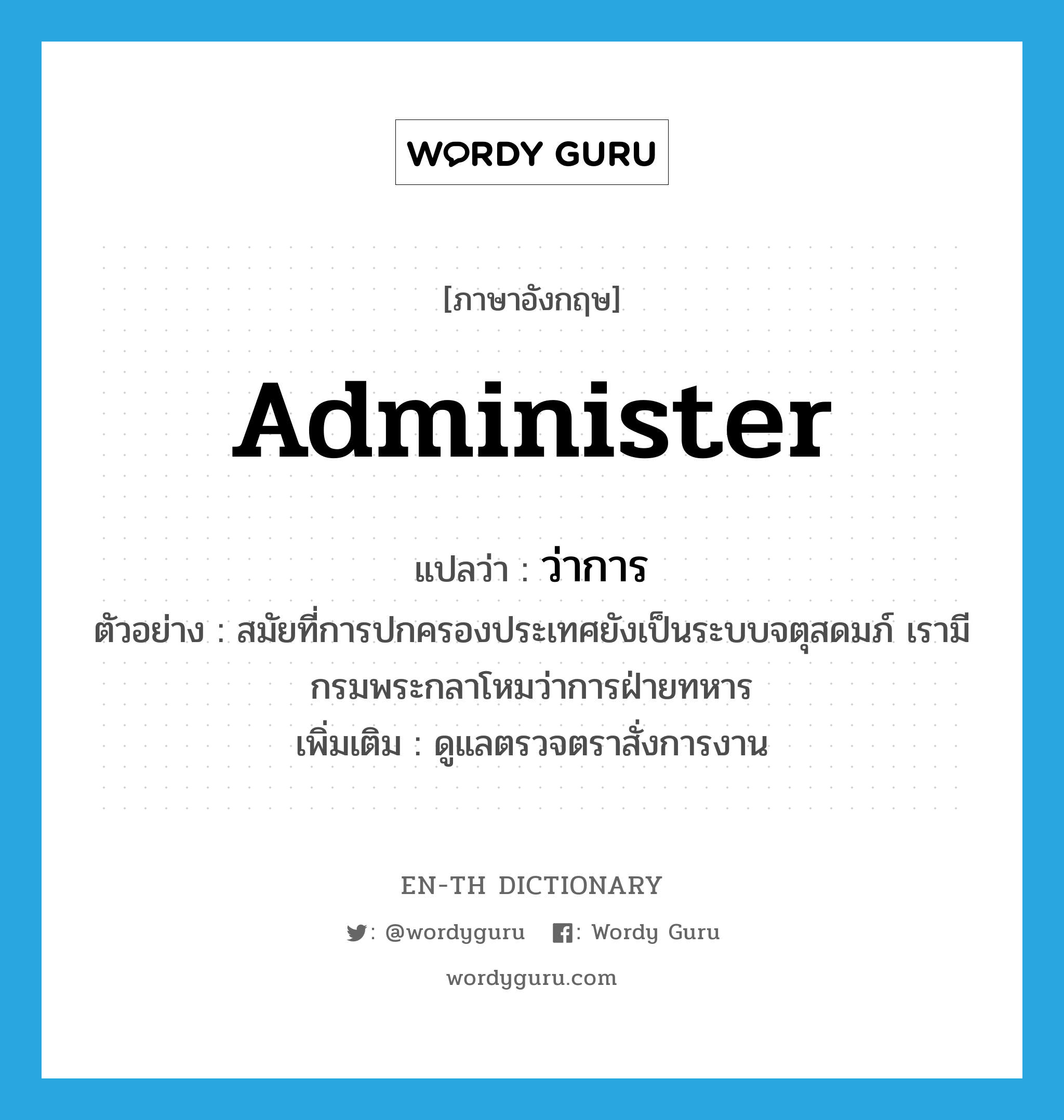 administer แปลว่า?, คำศัพท์ภาษาอังกฤษ administer แปลว่า ว่าการ ประเภท V ตัวอย่าง สมัยที่การปกครองประเทศยังเป็นระบบจตุสดมภ์ เรามีกรมพระกลาโหมว่าการฝ่ายทหาร เพิ่มเติม ดูแลตรวจตราสั่งการงาน หมวด V