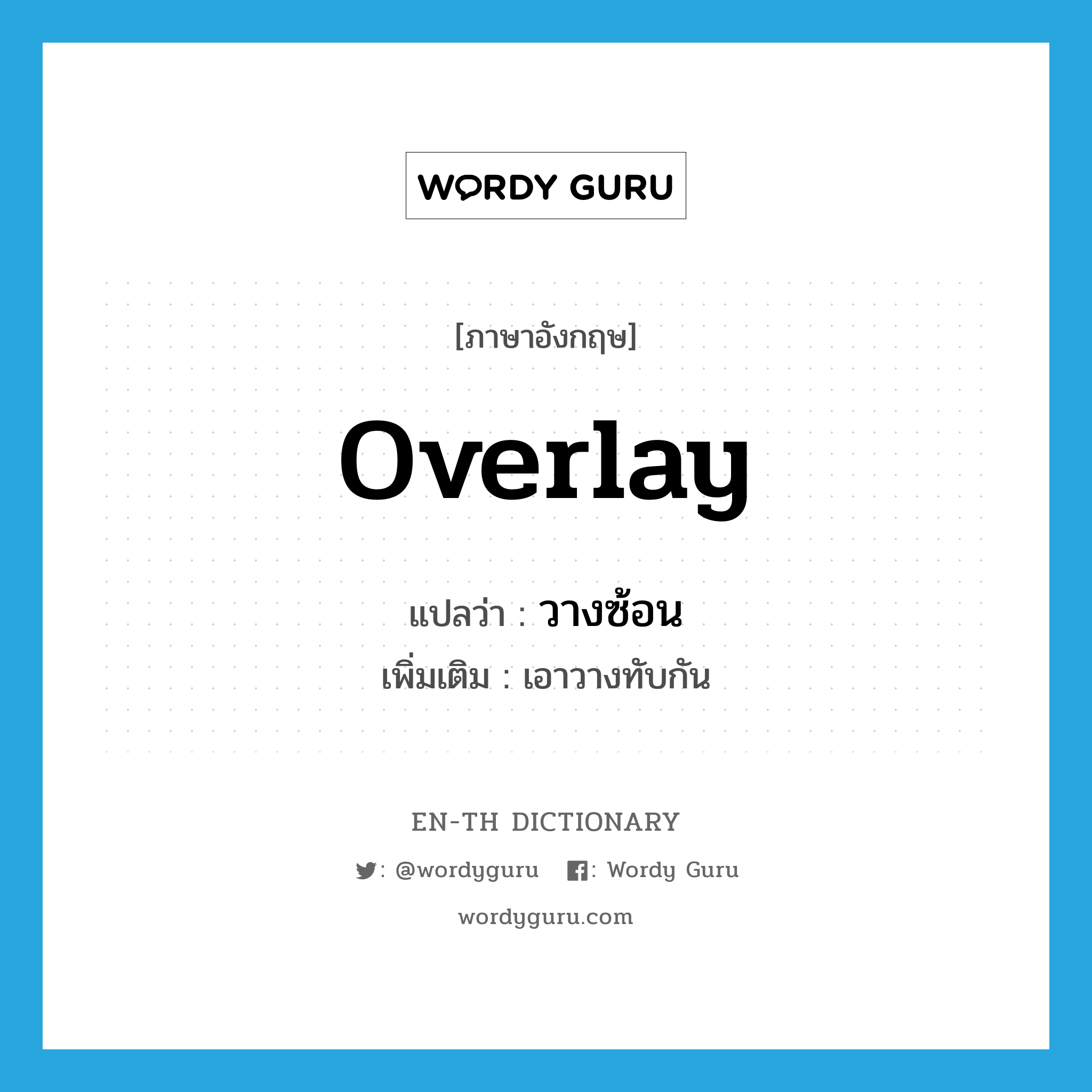 overlay แปลว่า?, คำศัพท์ภาษาอังกฤษ overlay แปลว่า วางซ้อน ประเภท V เพิ่มเติม เอาวางทับกัน หมวด V