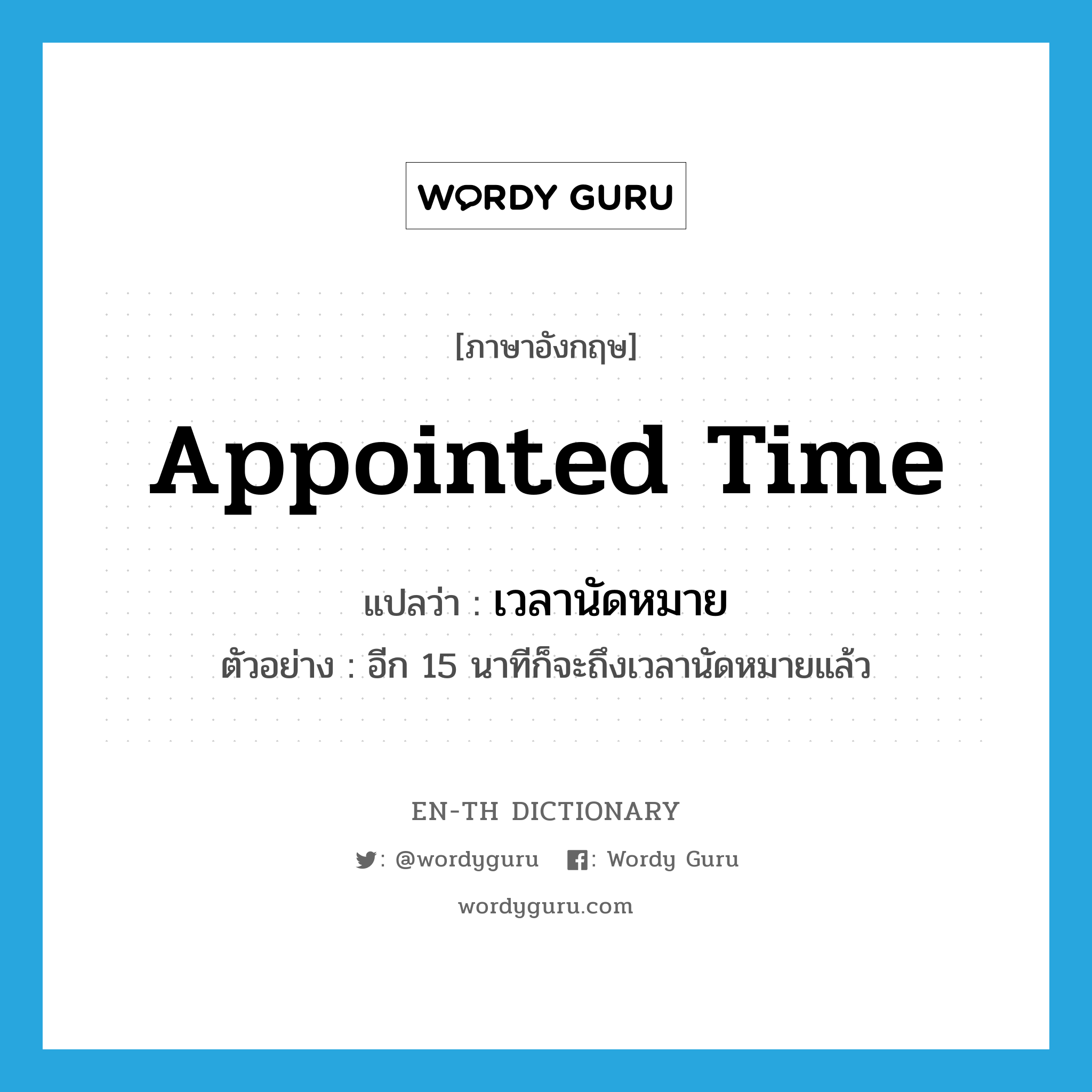 appointed time แปลว่า?, คำศัพท์ภาษาอังกฤษ appointed time แปลว่า เวลานัดหมาย ประเภท N ตัวอย่าง อีก 15 นาทีก็จะถึงเวลานัดหมายแล้ว หมวด N