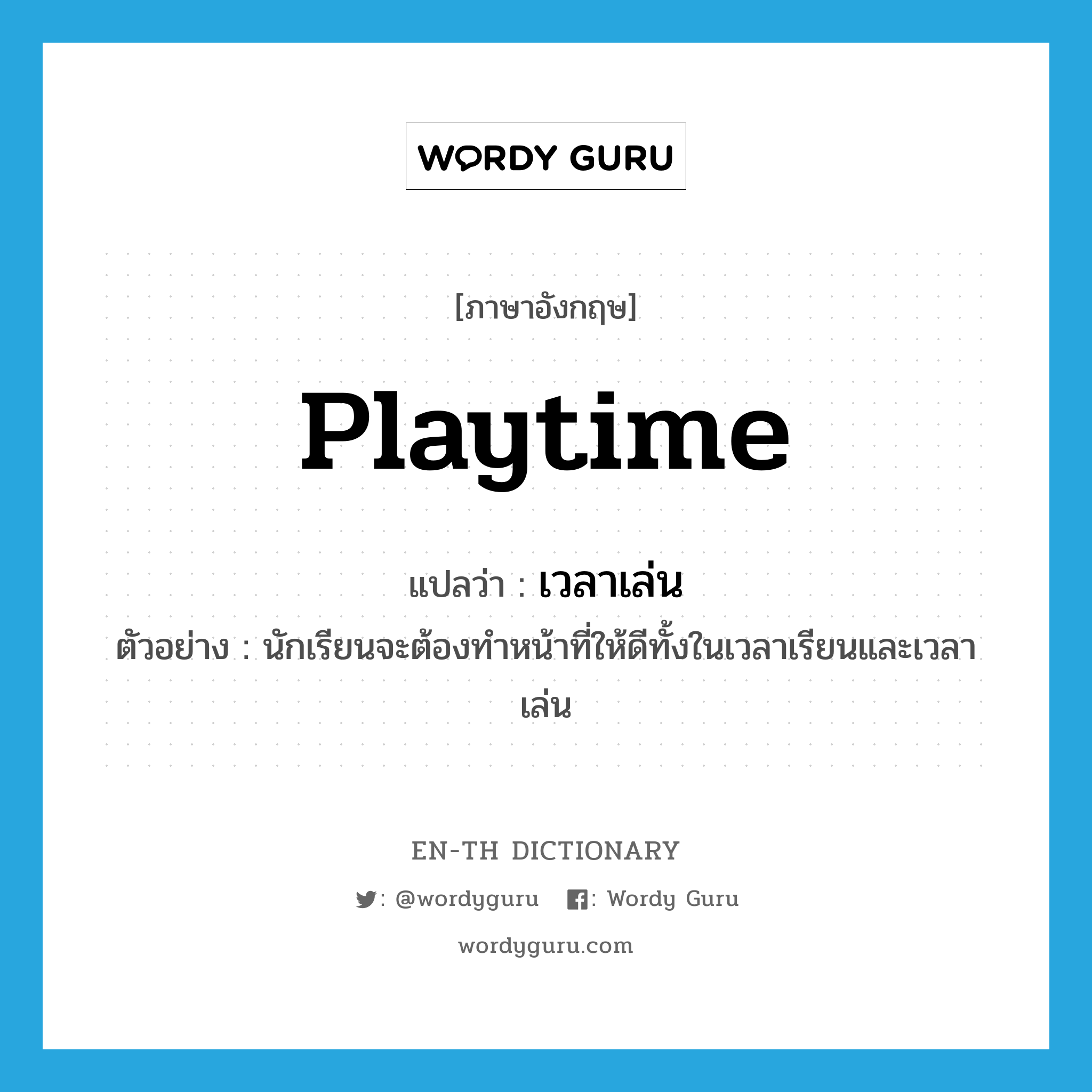 เวลาเล่น ภาษาอังกฤษ?, คำศัพท์ภาษาอังกฤษ เวลาเล่น แปลว่า playtime ประเภท N ตัวอย่าง นักเรียนจะต้องทำหน้าที่ให้ดีทั้งในเวลาเรียนและเวลาเล่น หมวด N