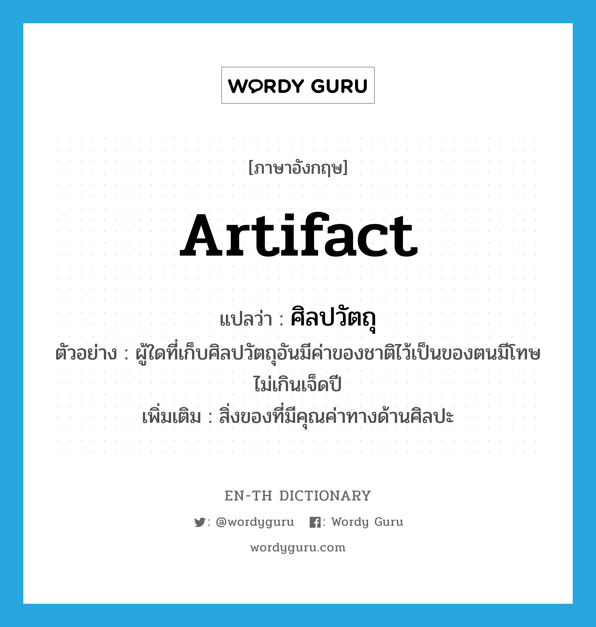 artifact แปลว่า?, คำศัพท์ภาษาอังกฤษ artifact แปลว่า ศิลปวัตถุ ประเภท N ตัวอย่าง ผู้ใดที่เก็บศิลปวัตถุอันมีค่าของชาติไว้เป็นของตนมีโทษไม่เกินเจ็ดปี เพิ่มเติม สิ่งของที่มีคุณค่าทางด้านศิลปะ หมวด N