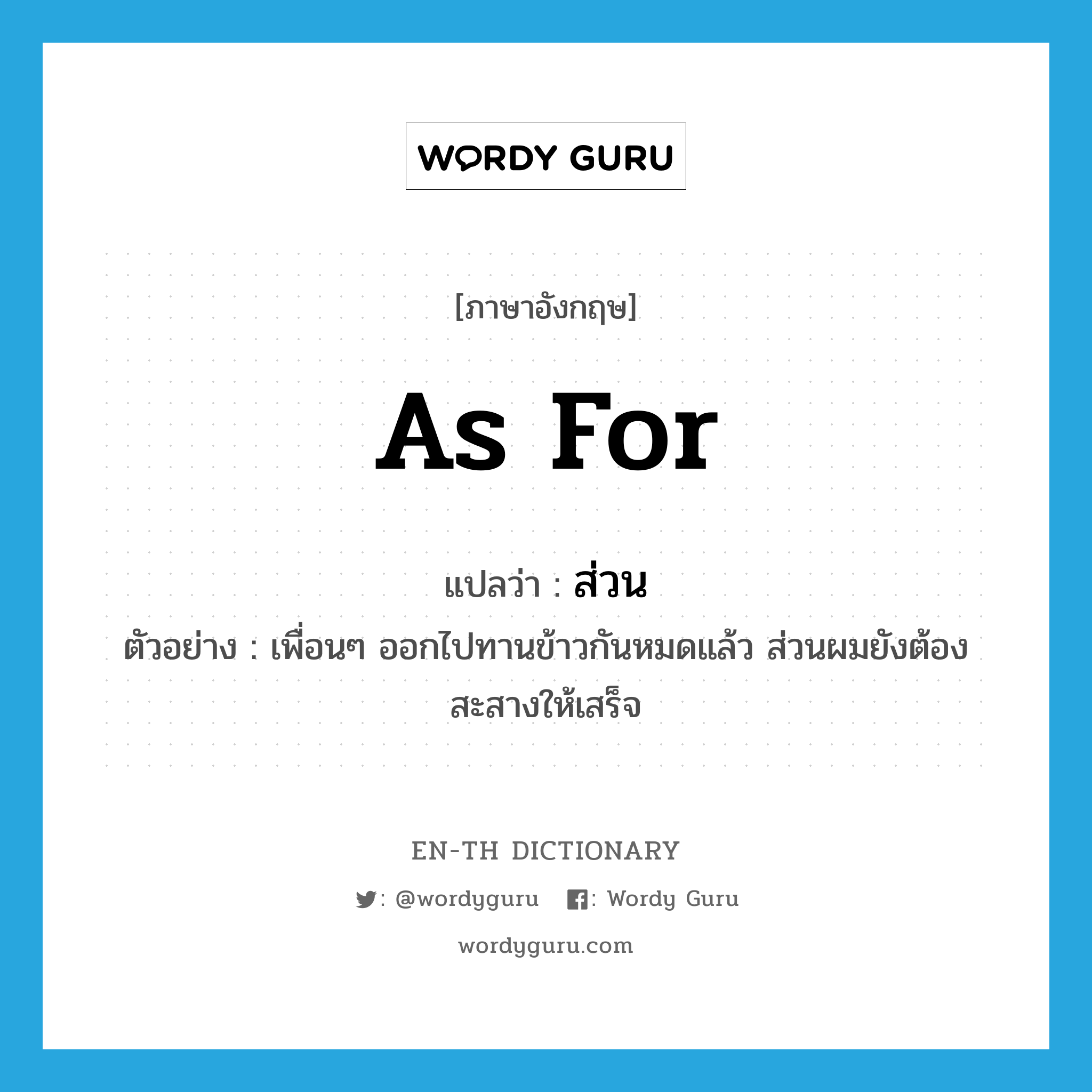 as for แปลว่า?, คำศัพท์ภาษาอังกฤษ as for แปลว่า ส่วน ประเภท CONJ ตัวอย่าง เพื่อนๆ ออกไปทานข้าวกันหมดแล้ว ส่วนผมยังต้องสะสางให้เสร็จ หมวด CONJ