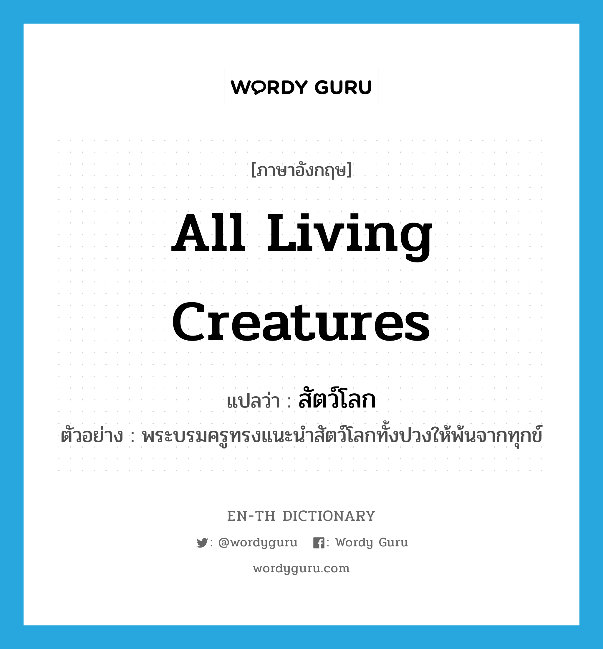 all living creatures แปลว่า?, คำศัพท์ภาษาอังกฤษ all living creatures แปลว่า สัตว์โลก ประเภท N ตัวอย่าง พระบรมครูทรงแนะนำสัตว์โลกทั้งปวงให้พ้นจากทุกข์ หมวด N