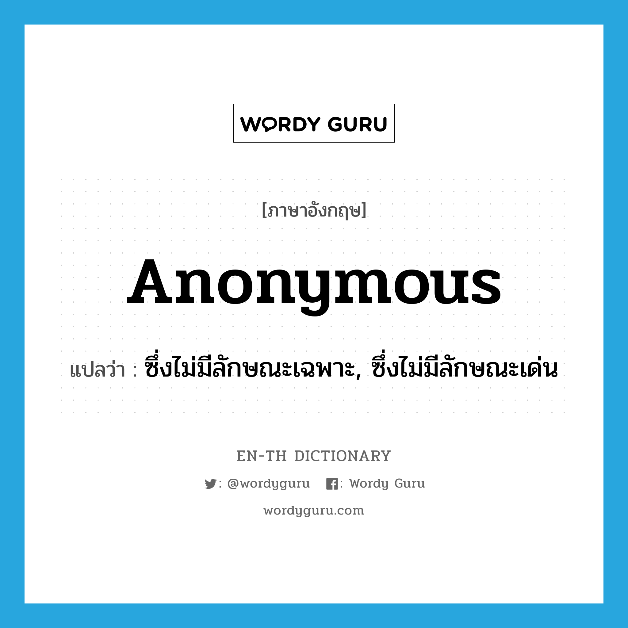 anonymous แปลว่า?, คำศัพท์ภาษาอังกฤษ anonymous แปลว่า ซึ่งไม่มีลักษณะเฉพาะ, ซึ่งไม่มีลักษณะเด่น ประเภท ADJ หมวด ADJ