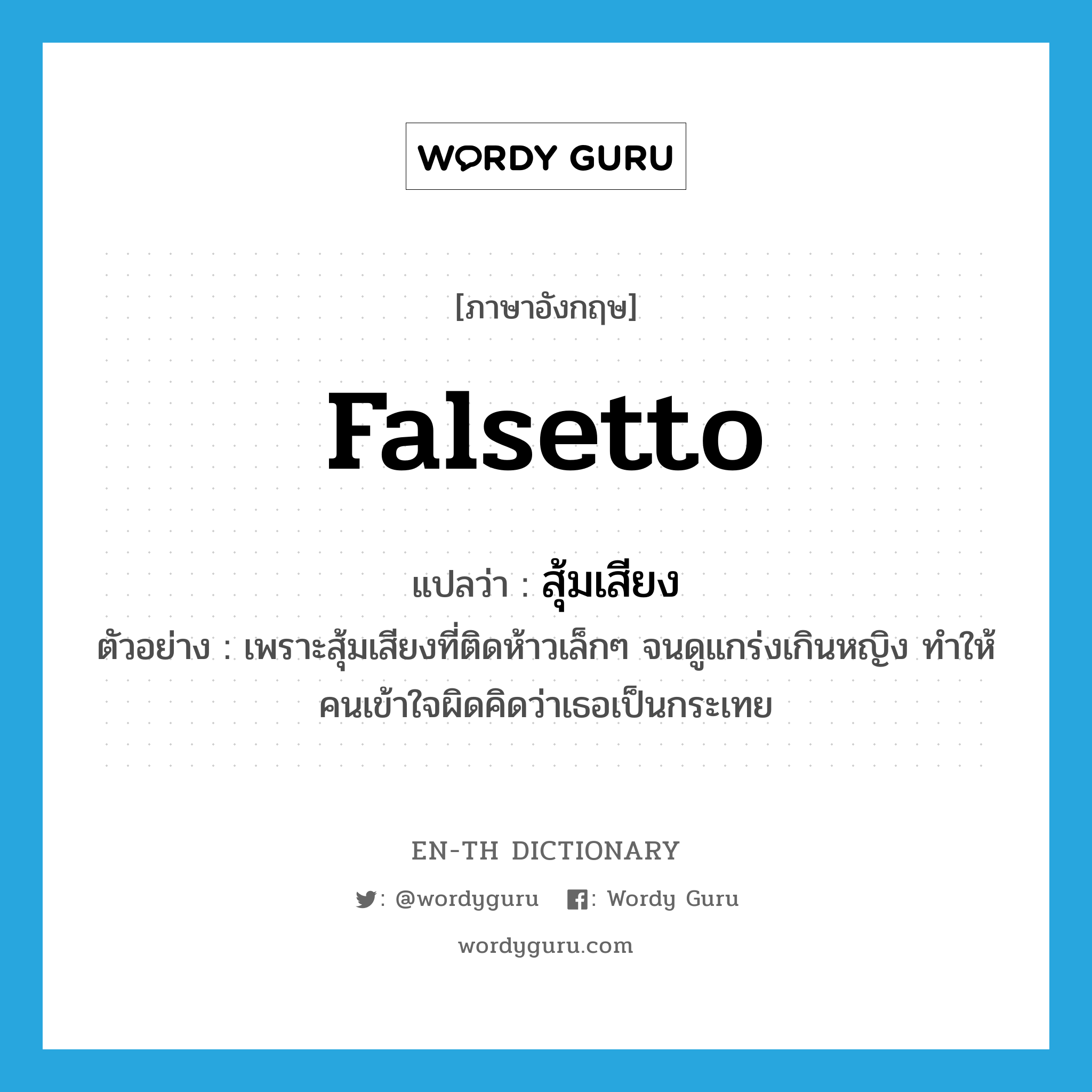 falsetto แปลว่า?, คำศัพท์ภาษาอังกฤษ falsetto แปลว่า สุ้มเสียง ประเภท N ตัวอย่าง เพราะสุ้มเสียงที่ติดห้าวเล็กๆ จนดูแกร่งเกินหญิง ทำให้คนเข้าใจผิดคิดว่าเธอเป็นกระเทย หมวด N