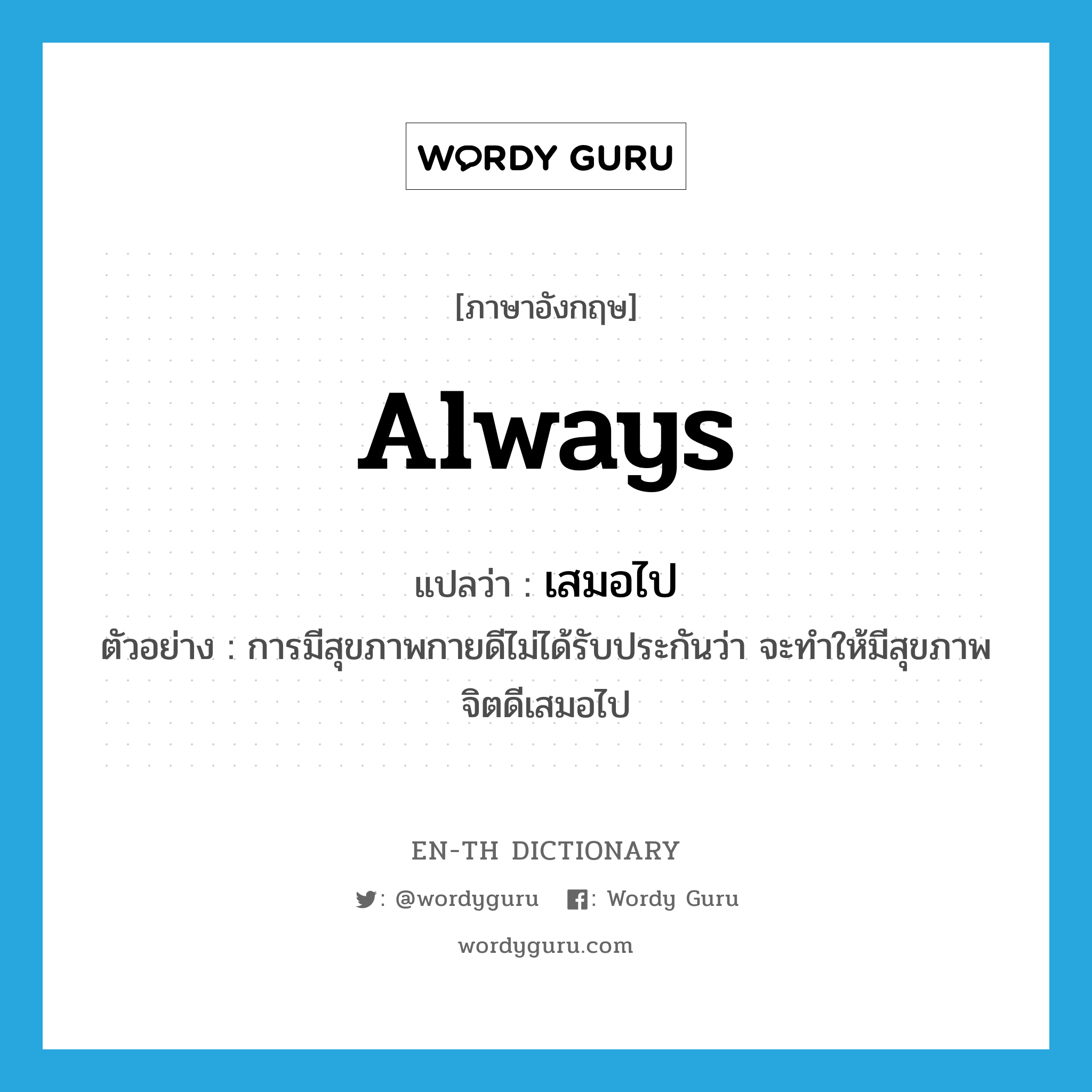 always แปลว่า?, คำศัพท์ภาษาอังกฤษ always แปลว่า เสมอไป ประเภท ADV ตัวอย่าง การมีสุขภาพกายดีไม่ได้รับประกันว่า จะทำให้มีสุขภาพจิตดีเสมอไป หมวด ADV