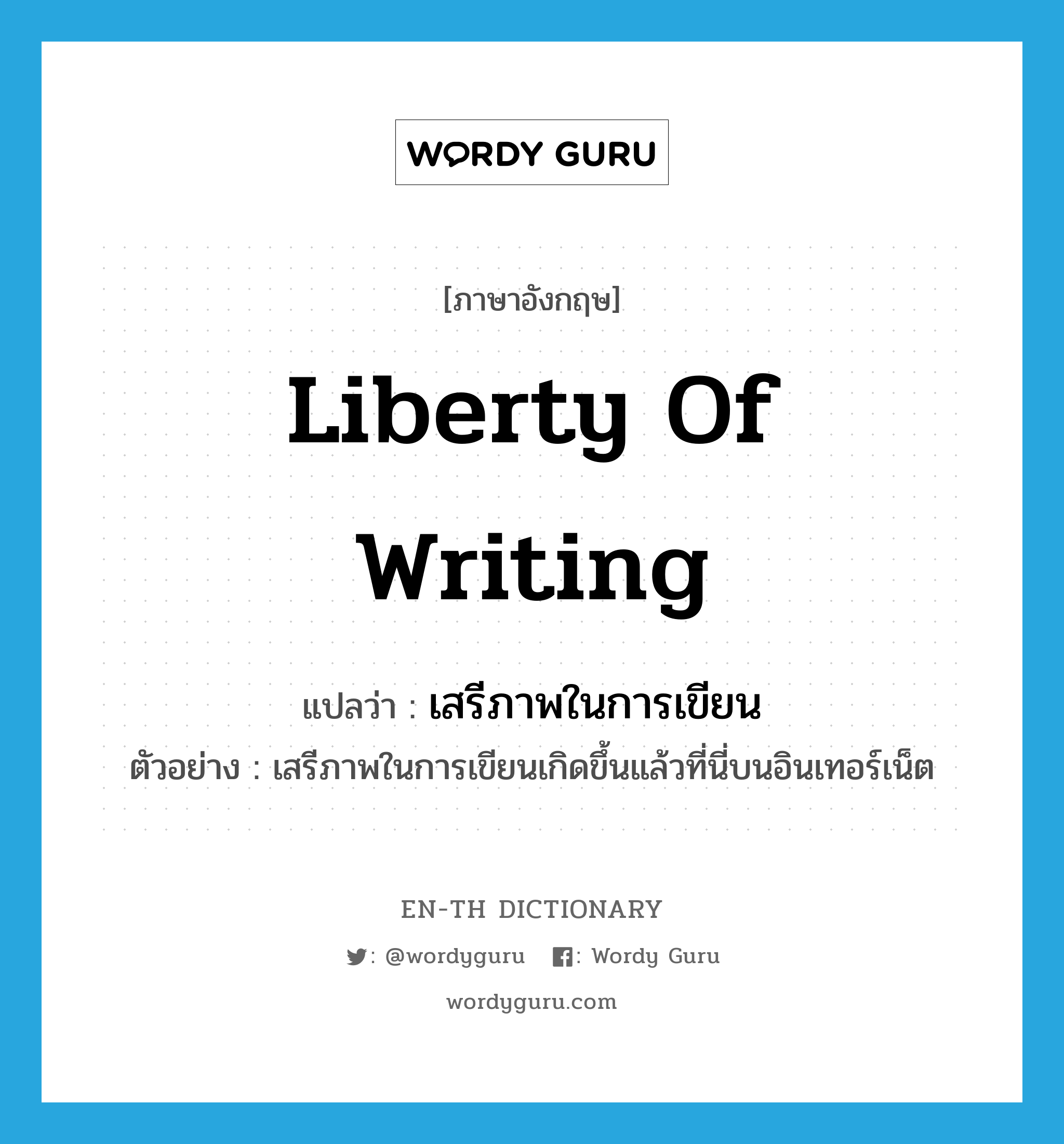 liberty of writing แปลว่า?, คำศัพท์ภาษาอังกฤษ liberty of writing แปลว่า เสรีภาพในการเขียน ประเภท N ตัวอย่าง เสรีภาพในการเขียนเกิดขึ้นแล้วที่นี่บนอินเทอร์เน็ต หมวด N