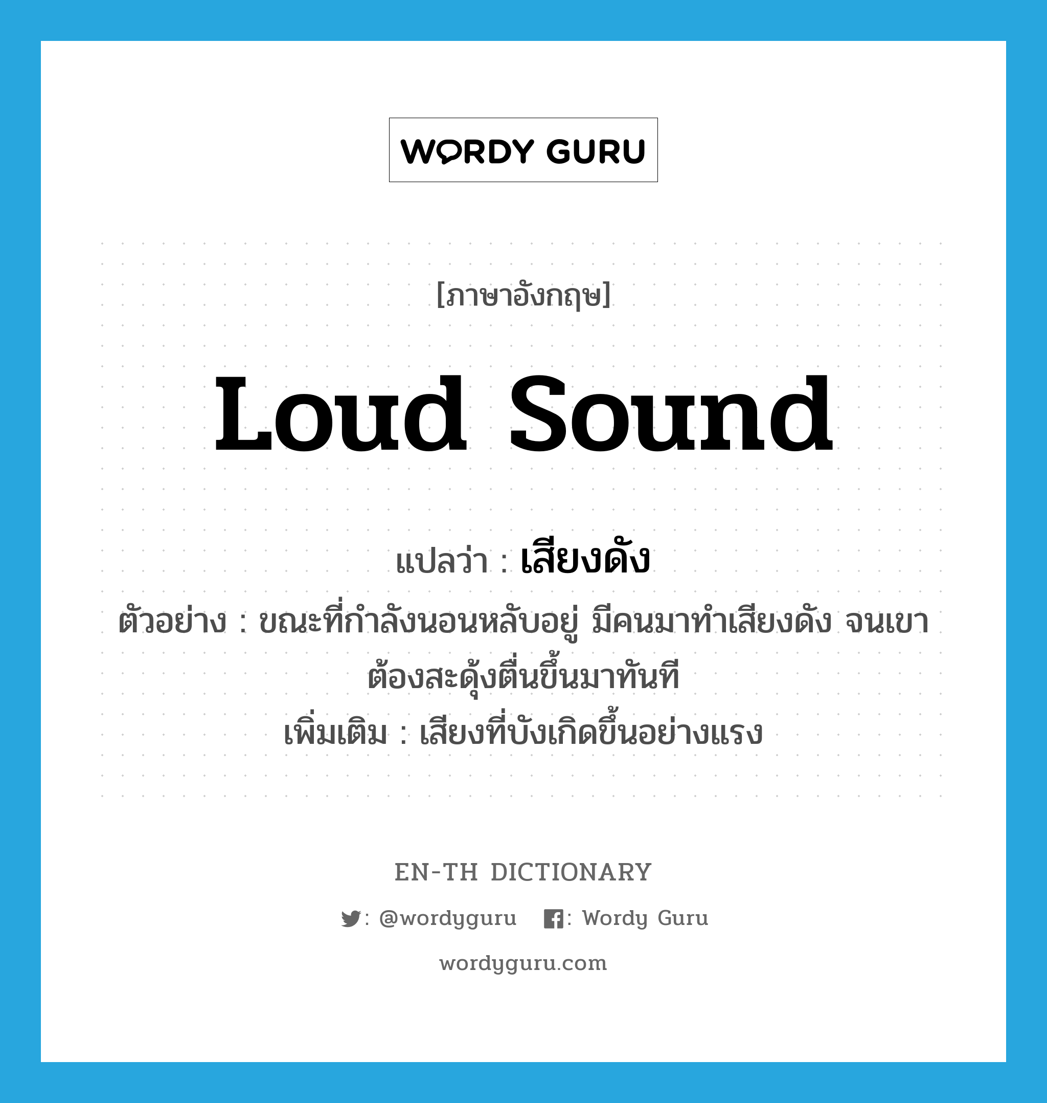 loud sound แปลว่า?, คำศัพท์ภาษาอังกฤษ loud sound แปลว่า เสียงดัง ประเภท N ตัวอย่าง ขณะที่กำลังนอนหลับอยู่ มีคนมาทำเสียงดัง จนเขาต้องสะดุ้งตื่นขึ้นมาทันที เพิ่มเติม เสียงที่บังเกิดขึ้นอย่างแรง หมวด N