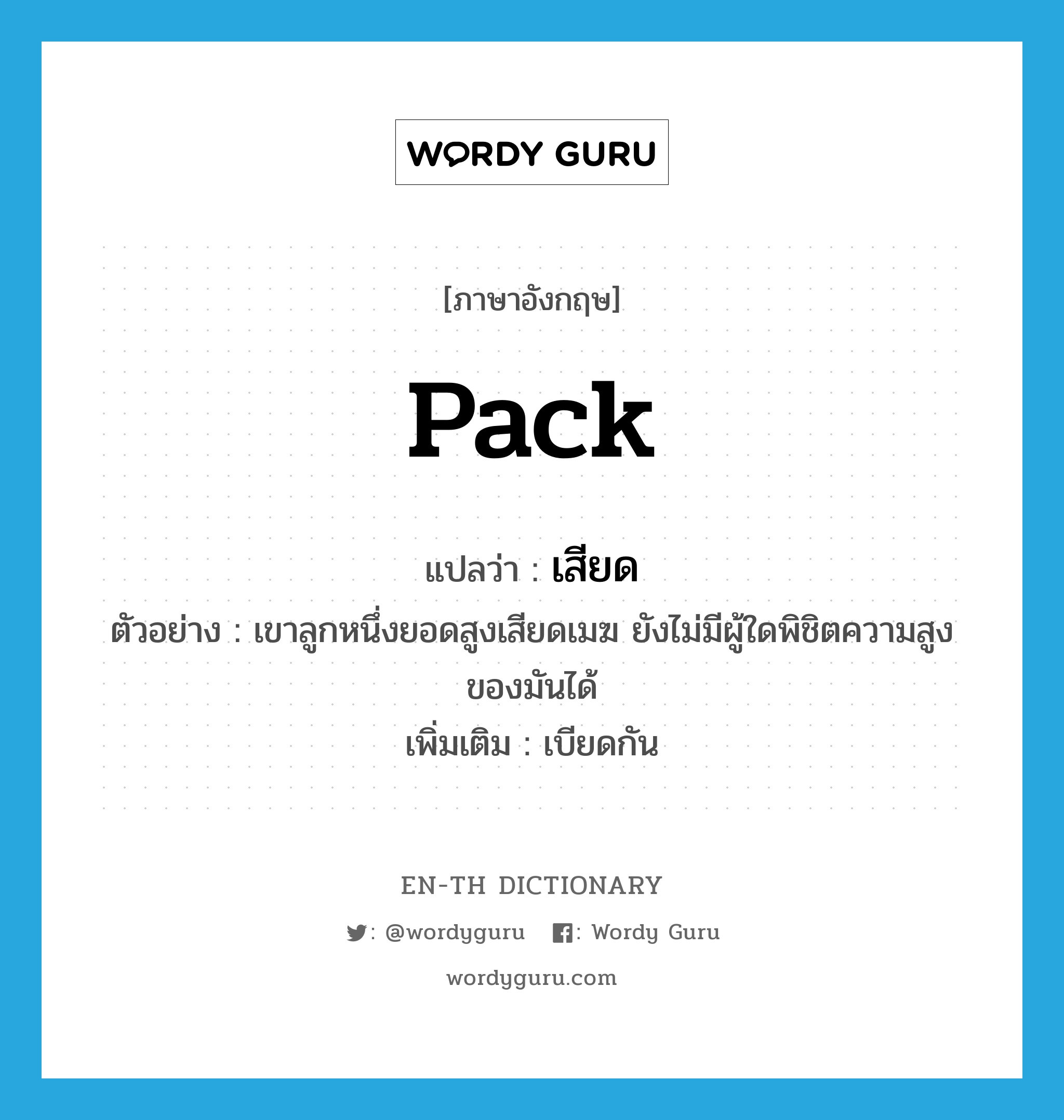 pack แปลว่า?, คำศัพท์ภาษาอังกฤษ pack แปลว่า เสียด ประเภท V ตัวอย่าง เขาลูกหนึ่งยอดสูงเสียดเมฆ ยังไม่มีผู้ใดพิชิตความสูงของมันได้ เพิ่มเติม เบียดกัน หมวด V