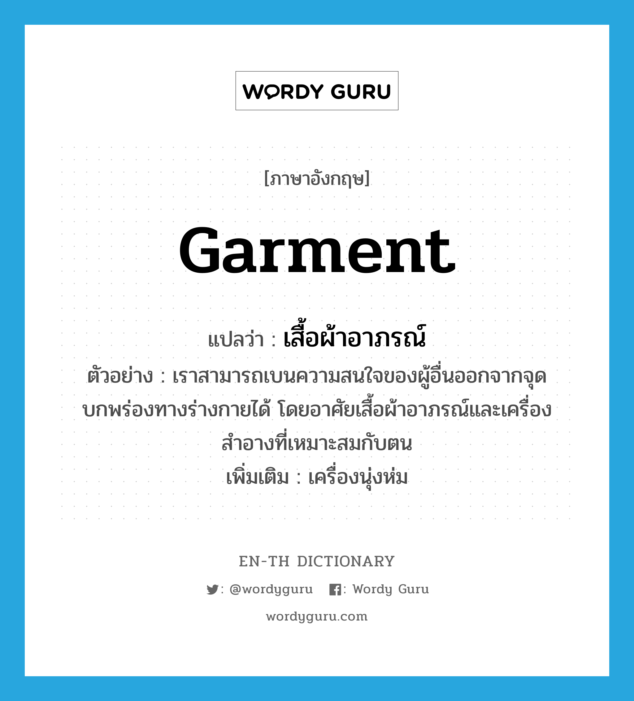 garment แปลว่า?, คำศัพท์ภาษาอังกฤษ garment แปลว่า เสื้อผ้าอาภรณ์ ประเภท N ตัวอย่าง เราสามารถเบนความสนใจของผู้อื่นออกจากจุดบกพร่องทางร่างกายได้ โดยอาศัยเสื้อผ้าอาภรณ์และเครื่องสำอางที่เหมาะสมกับตน เพิ่มเติม เครื่องนุ่งห่ม หมวด N