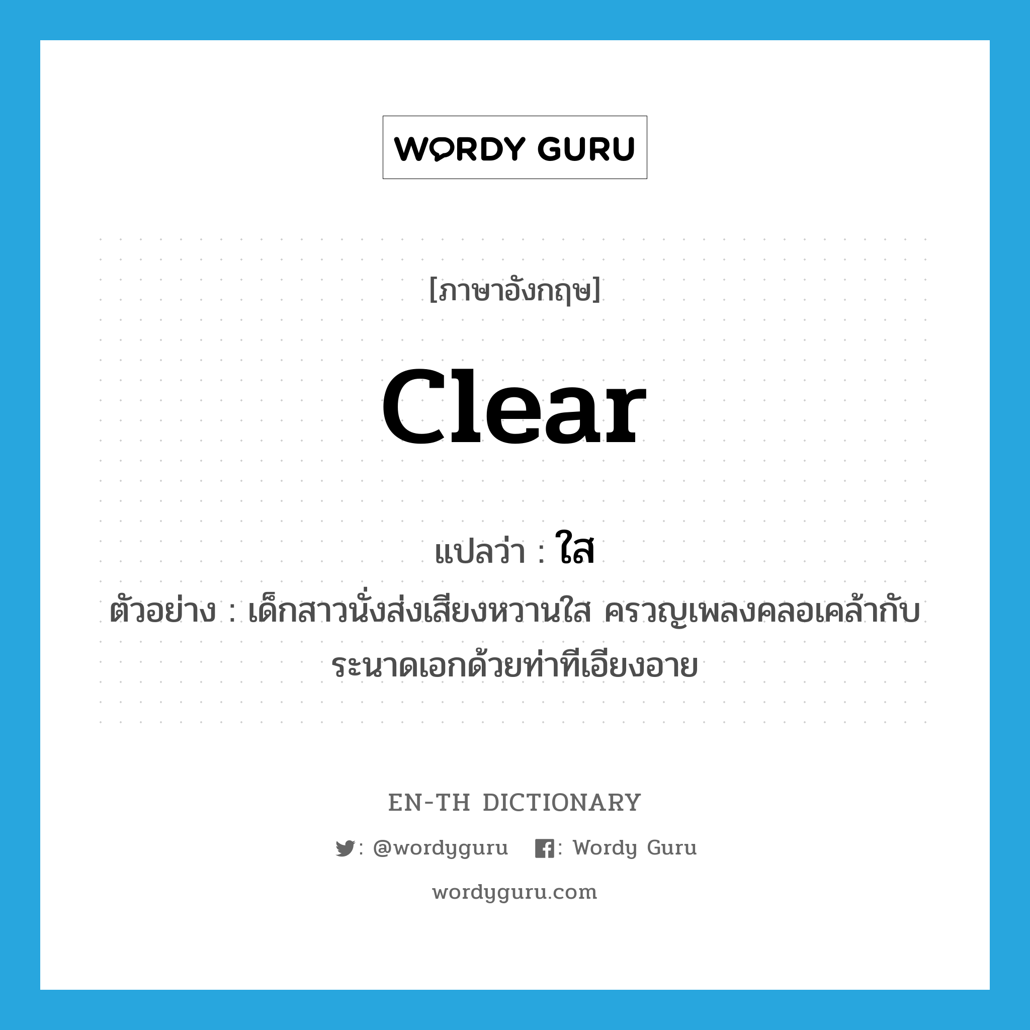 clear แปลว่า?, คำศัพท์ภาษาอังกฤษ clear แปลว่า ใส ประเภท ADJ ตัวอย่าง เด็กสาวนั่งส่งเสียงหวานใส ครวญเพลงคลอเคล้ากับระนาดเอกด้วยท่าทีเอียงอาย หมวด ADJ