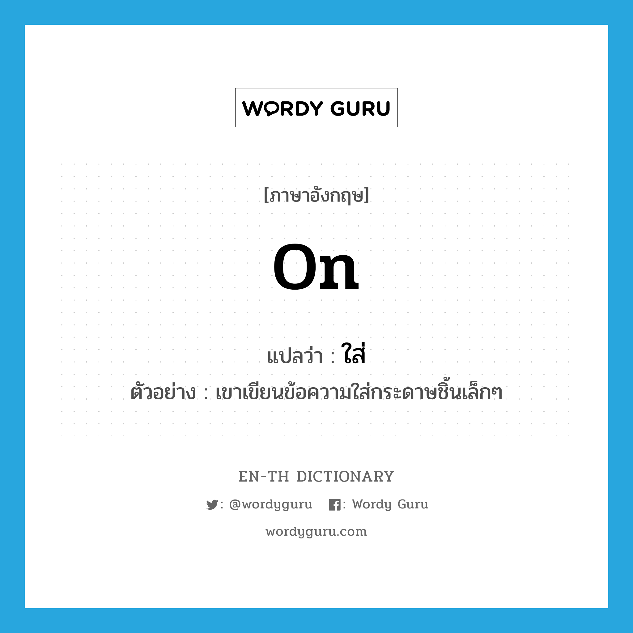 on แปลว่า?, คำศัพท์ภาษาอังกฤษ on แปลว่า ใส่ ประเภท PREP ตัวอย่าง เขาเขียนข้อความใส่กระดาษชิ้นเล็กๆ หมวด PREP