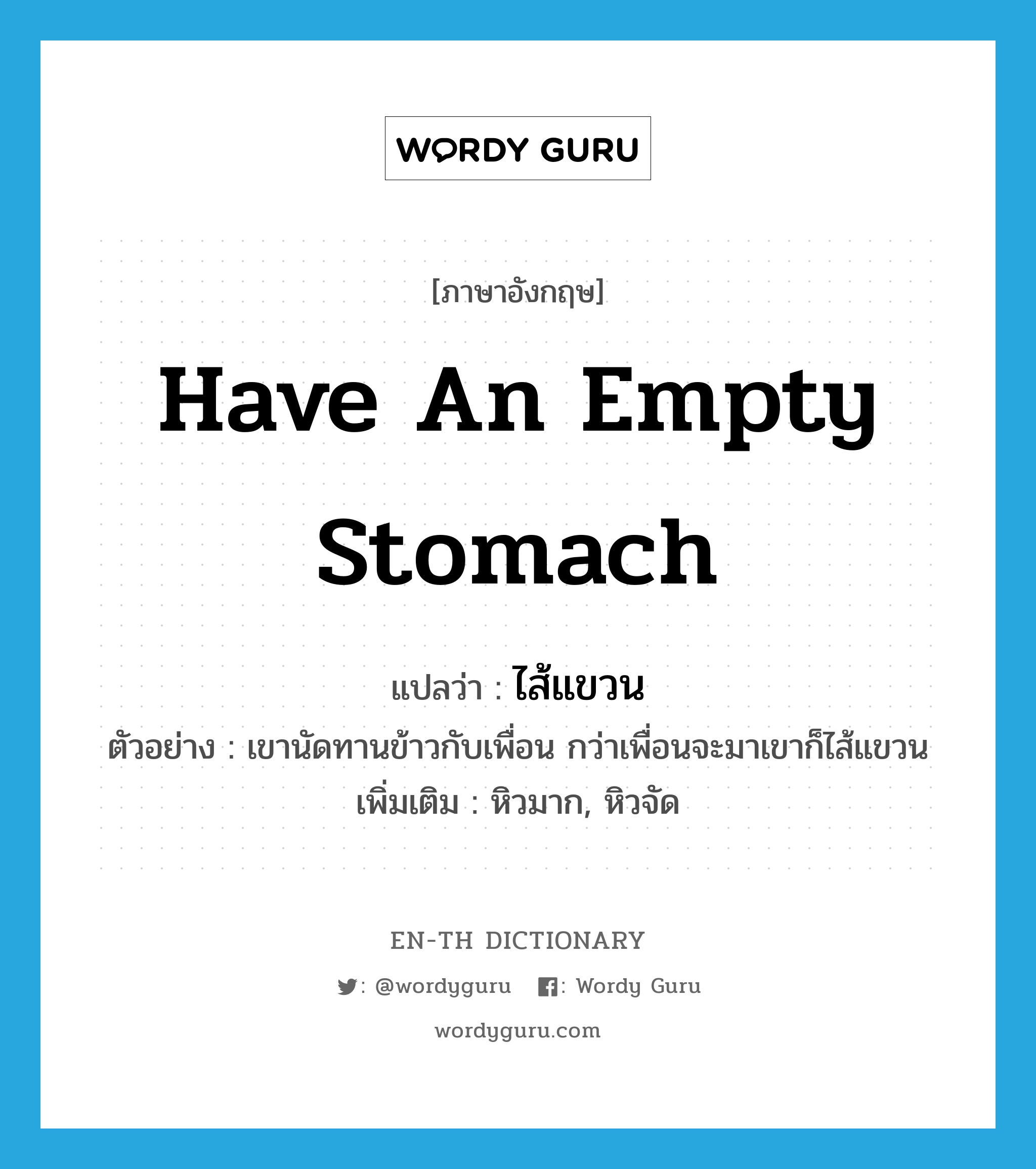 have an empty stomach แปลว่า?, คำศัพท์ภาษาอังกฤษ have an empty stomach แปลว่า ไส้แขวน ประเภท V ตัวอย่าง เขานัดทานข้าวกับเพื่อน กว่าเพื่อนจะมาเขาก็ไส้แขวน เพิ่มเติม หิวมาก, หิวจัด หมวด V