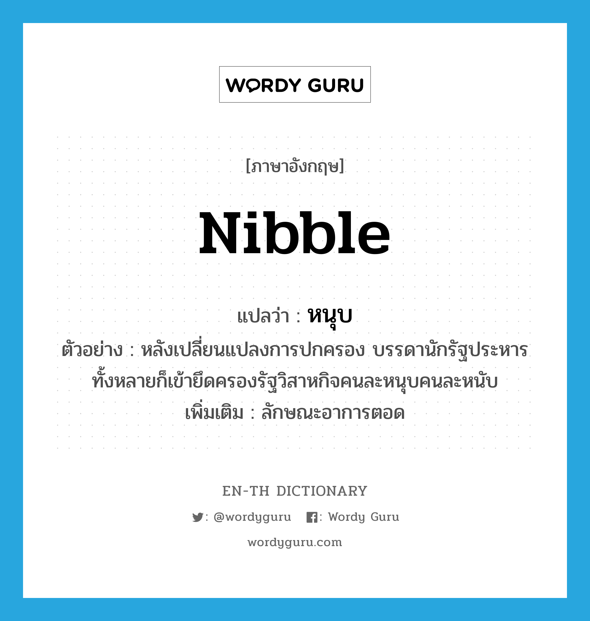 nibble แปลว่า?, คำศัพท์ภาษาอังกฤษ nibble แปลว่า หนุบ ประเภท ADV ตัวอย่าง หลังเปลี่ยนแปลงการปกครอง บรรดานักรัฐประหารทั้งหลายก็เข้ายึดครองรัฐวิสาหกิจคนละหนุบคนละหนับ เพิ่มเติม ลักษณะอาการตอด หมวด ADV