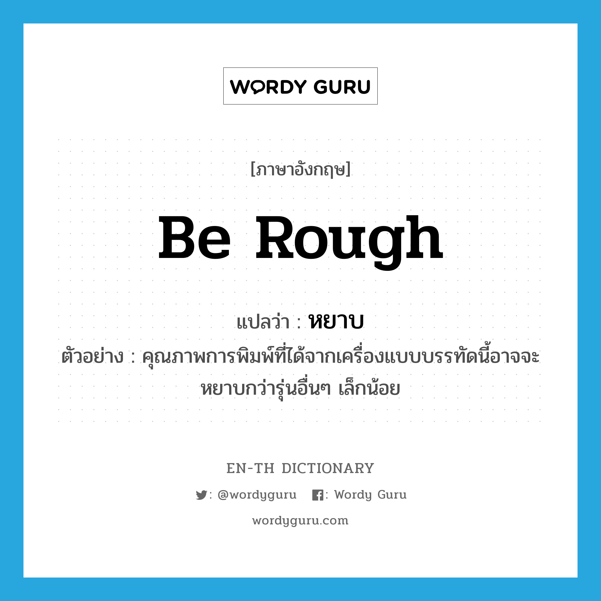 be rough แปลว่า?, คำศัพท์ภาษาอังกฤษ be rough แปลว่า หยาบ ประเภท V ตัวอย่าง คุณภาพการพิมพ์ที่ได้จากเครื่องแบบบรรทัดนี้อาจจะหยาบกว่ารุ่นอื่นๆ เล็กน้อย หมวด V