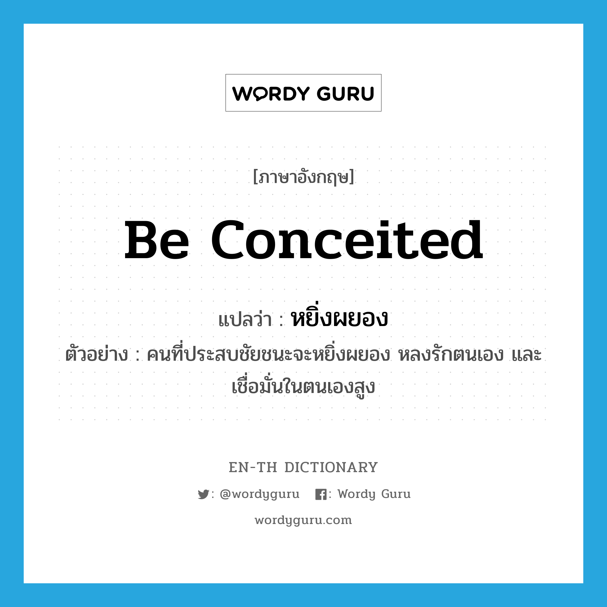 be conceited แปลว่า?, คำศัพท์ภาษาอังกฤษ be conceited แปลว่า หยิ่งผยอง ประเภท V ตัวอย่าง คนที่ประสบชัยชนะจะหยิ่งผยอง หลงรักตนเอง และเชื่อมั่นในตนเองสูง หมวด V