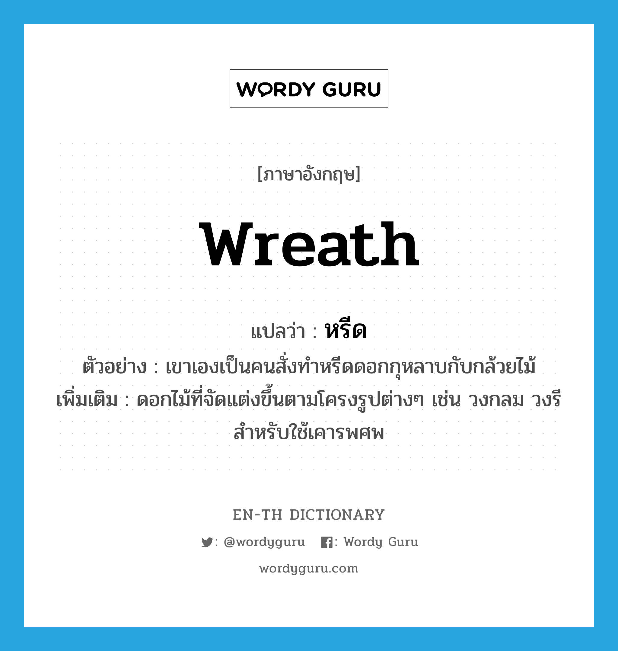 wreath แปลว่า?, คำศัพท์ภาษาอังกฤษ wreath แปลว่า หรีด ประเภท N ตัวอย่าง เขาเองเป็นคนสั่งทำหรีดดอกกุหลาบกับกล้วยไม้ เพิ่มเติม ดอกไม้ที่จัดแต่งขึ้นตามโครงรูปต่างๆ เช่น วงกลม วงรี สำหรับใช้เคารพศพ หมวด N