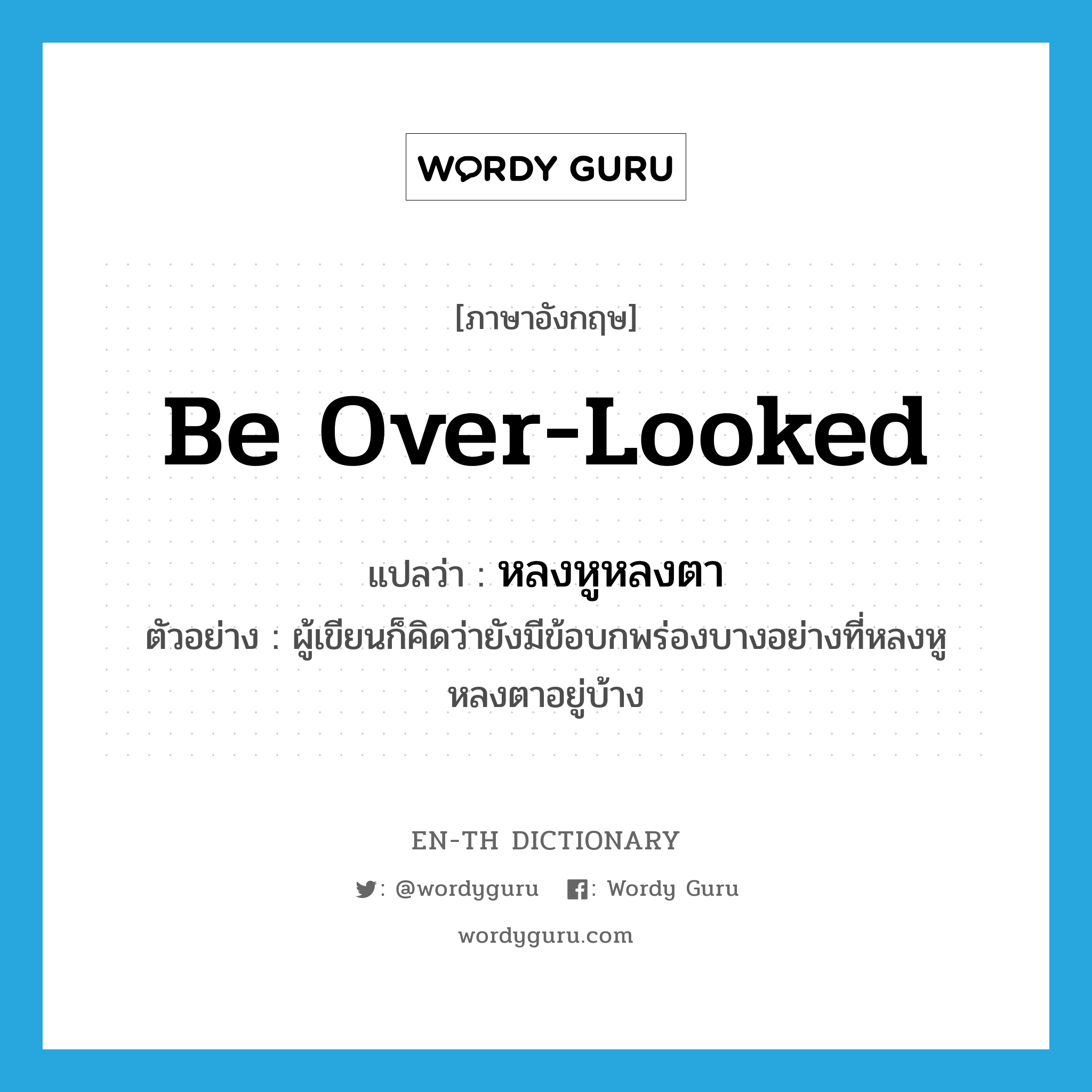 be over-looked แปลว่า?, คำศัพท์ภาษาอังกฤษ be over-looked แปลว่า หลงหูหลงตา ประเภท V ตัวอย่าง ผู้เขียนก็คิดว่ายังมีข้อบกพร่องบางอย่างที่หลงหูหลงตาอยู่บ้าง หมวด V