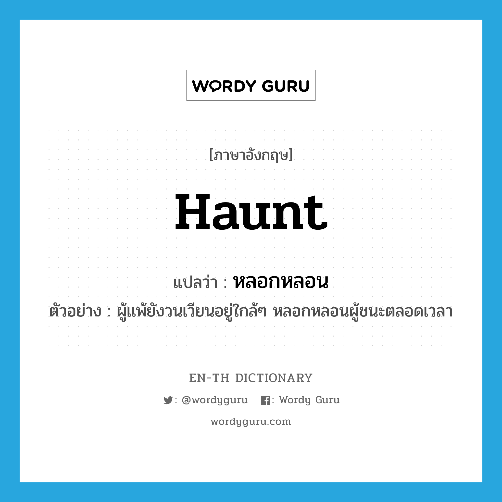 haunt แปลว่า?, คำศัพท์ภาษาอังกฤษ haunt แปลว่า หลอกหลอน ประเภท V ตัวอย่าง ผู้แพ้ยังวนเวียนอยู่ใกล้ๆ หลอกหลอนผู้ชนะตลอดเวลา หมวด V