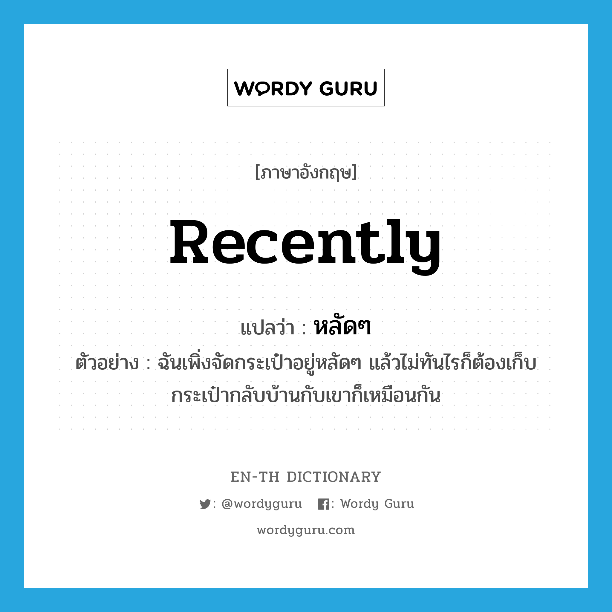 recently แปลว่า?, คำศัพท์ภาษาอังกฤษ recently แปลว่า หลัดๆ ประเภท ADV ตัวอย่าง ฉันเพิ่งจัดกระเป๋าอยู่หลัดๆ แล้วไม่ทันไรก็ต้องเก็บกระเป๋ากลับบ้านกับเขาก็เหมือนกัน หมวด ADV